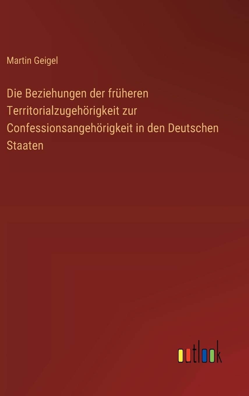 Die Beziehungen der früheren Territorialzugehörigkeit zur Confessionsangehörigkeit in den Deutschen Staaten Classics