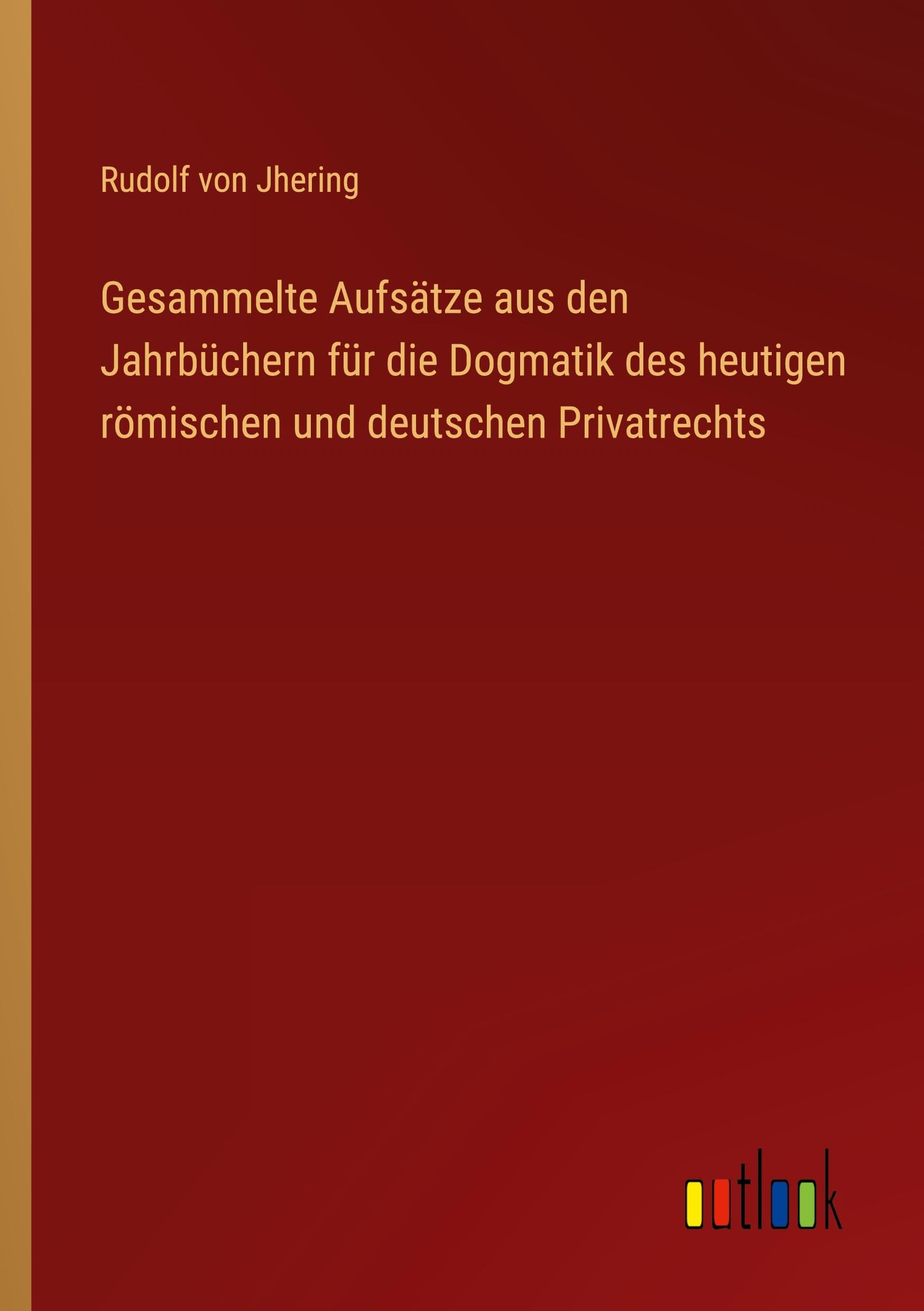 Gesammelte Aufsätze aus den Jahrbüchern für die Dogmatik des heutigen römischen und deutschen Privatrechts Classics