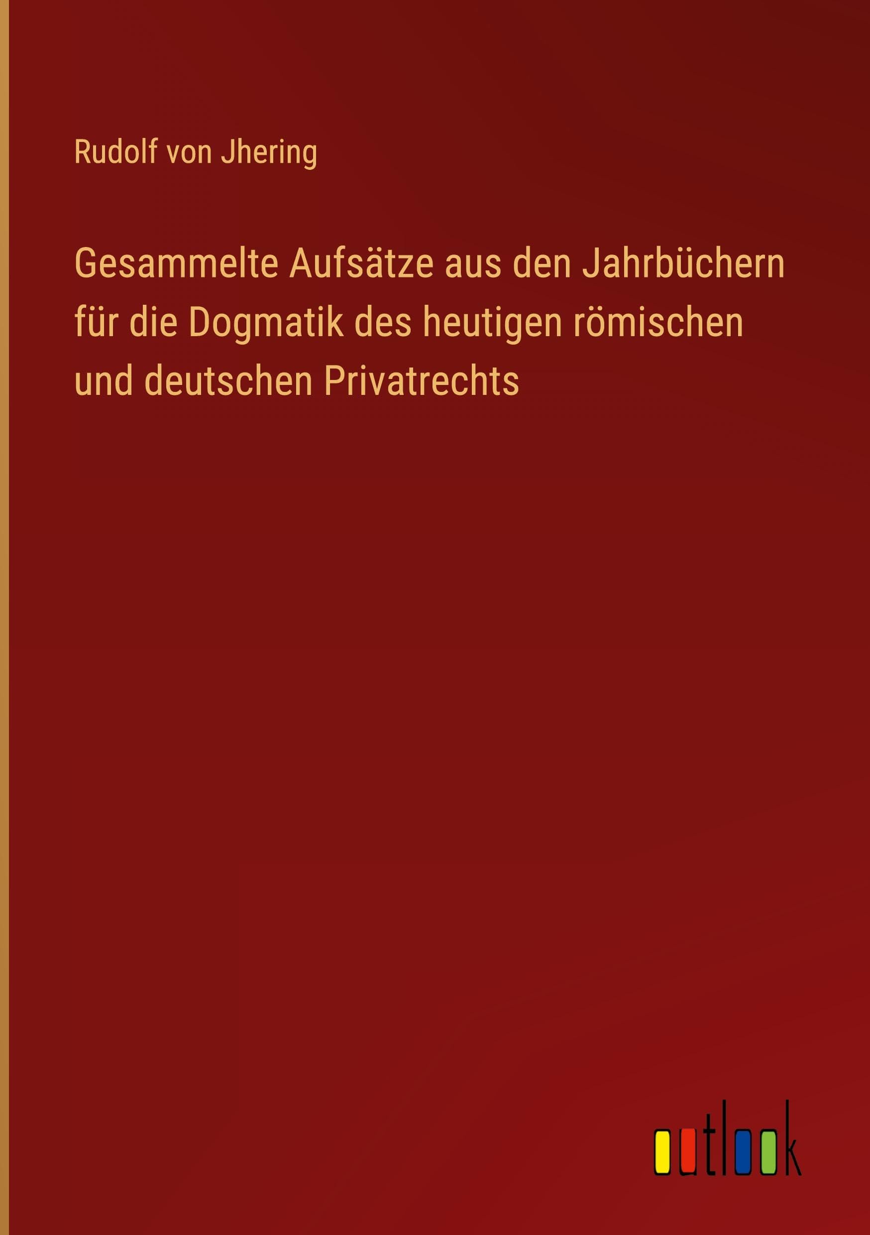 Gesammelte Aufsätze aus den Jahrbüchern für die Dogmatik des heutigen römischen und deutschen Privatrechts Classics