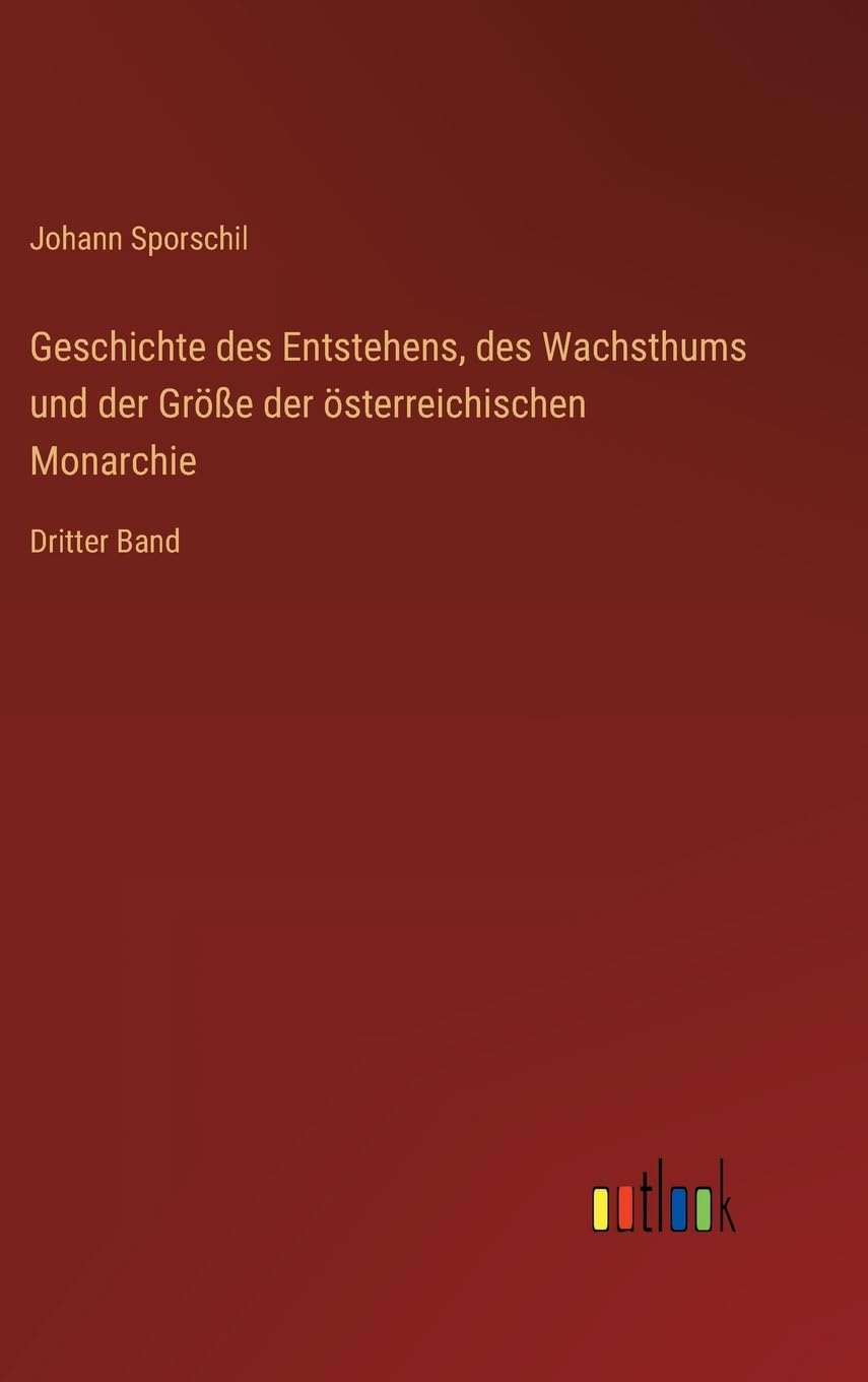 Geschichte des Entstehens, des Wachsthums und der Größe der österreichischen Monarchie Classics