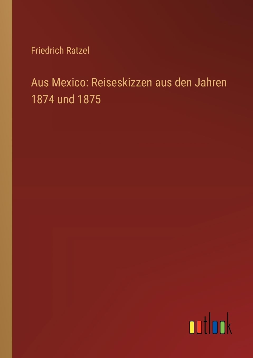 Aus Mexico: Reiseskizzen aus den Jahren 1874 und 1875 Classics