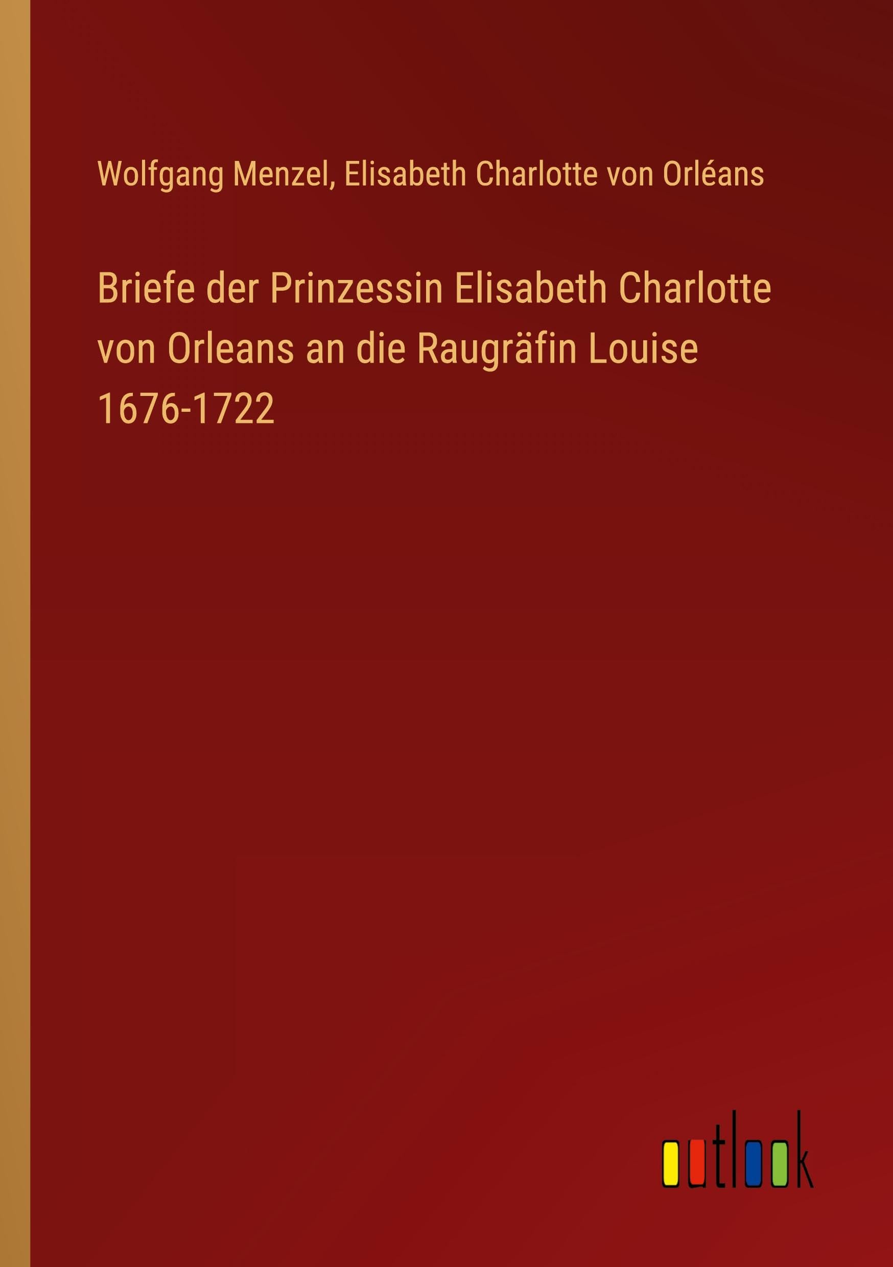 Briefe der Prinzessin Elisabeth Charlotte von Orleans an die Raugräfin Louise 1676-1722 Contemporary literature