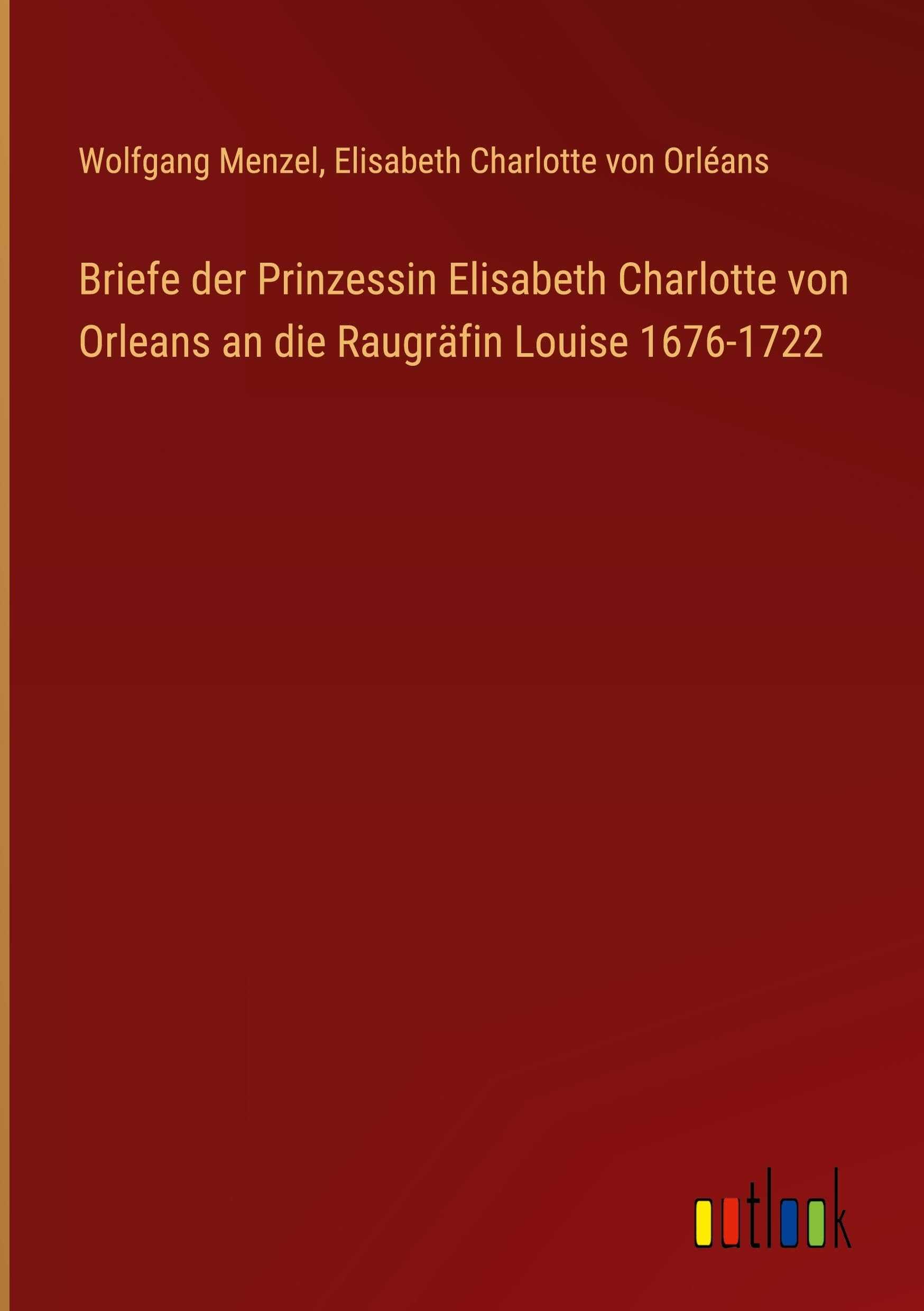 Briefe der Prinzessin Elisabeth Charlotte von Orleans an die Raugräfin Louise 1676-1722 Contemporary literature