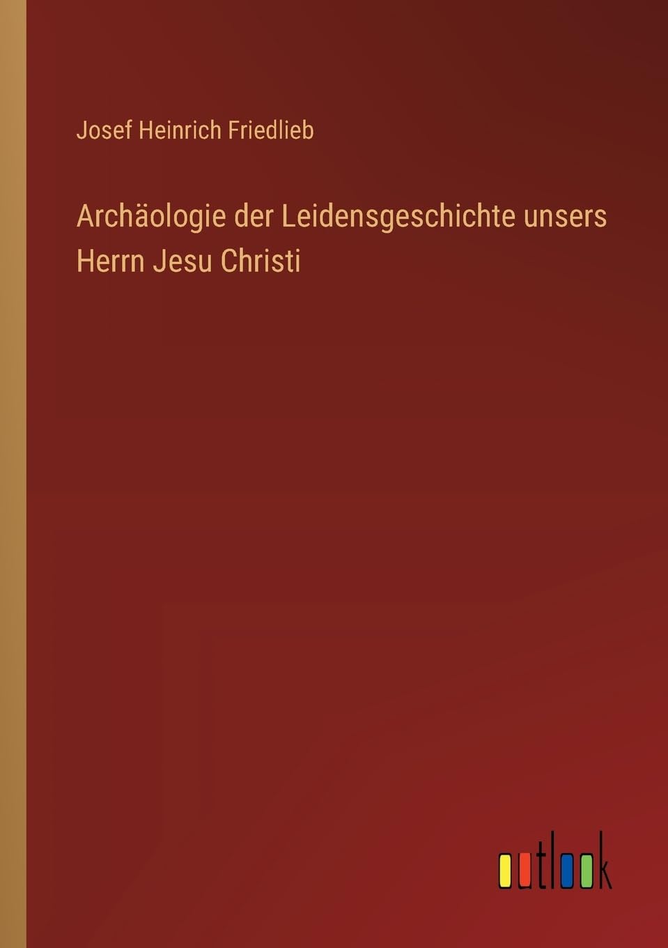 Archäologie der Leidensgeschichte unsers Herrn Jesu Christi Contemporary literature
