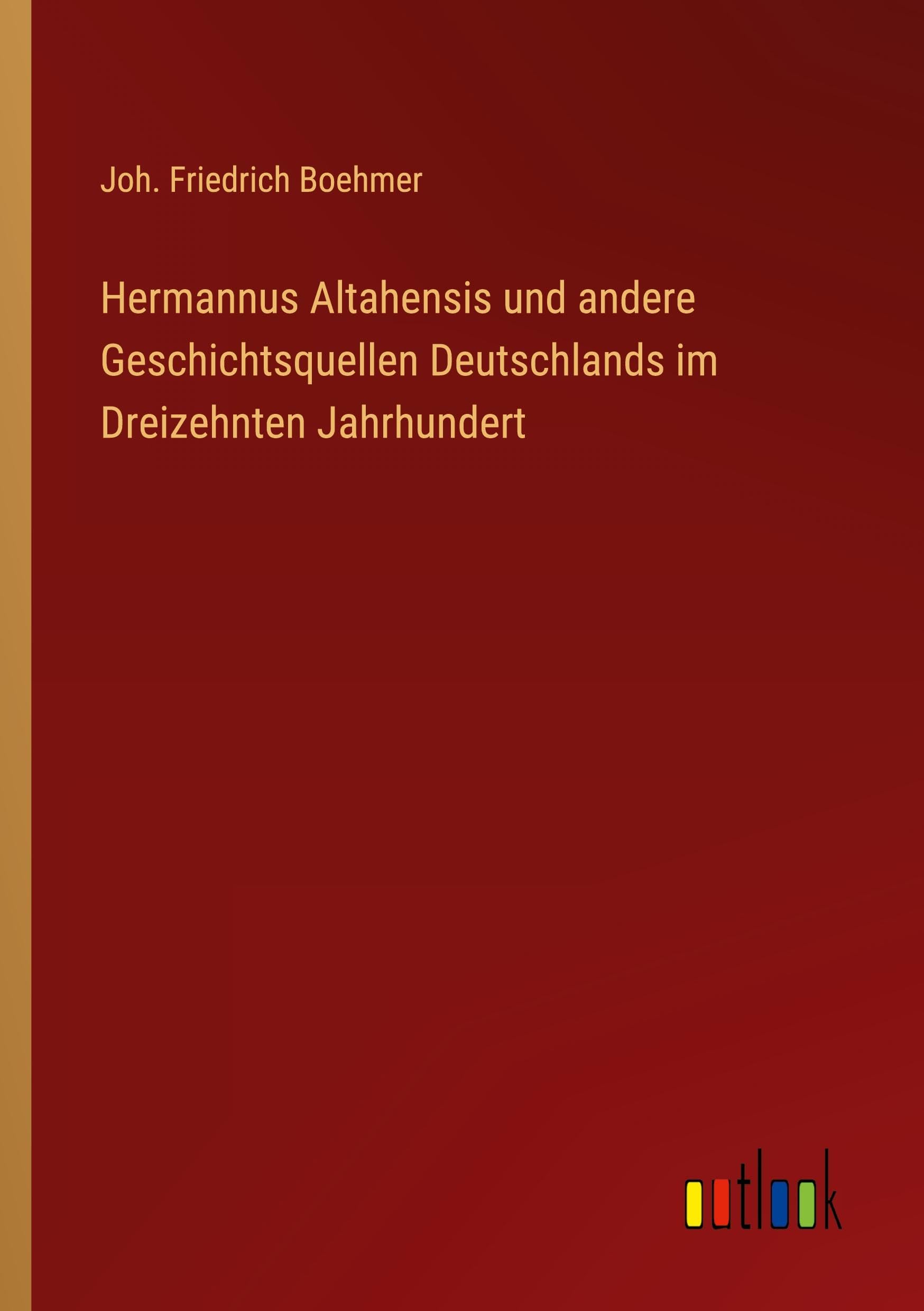 Hermannus Altahensis und andere Geschichtsquellen Deutschlands im Dreizehnten Jahrhundert Classics