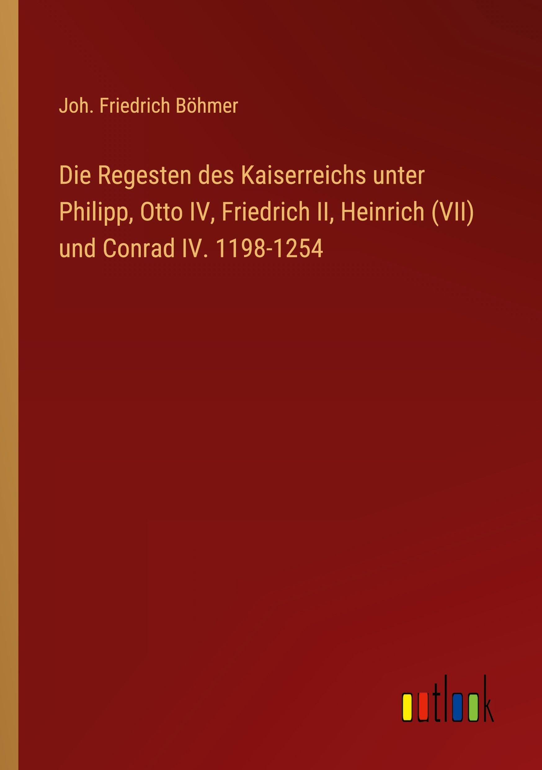 Die Regesten des Kaiserreichs unter Philipp, Otto IV, Friedrich II, Heinrich (VII) und Conrad IV. 1198-1254 Classics