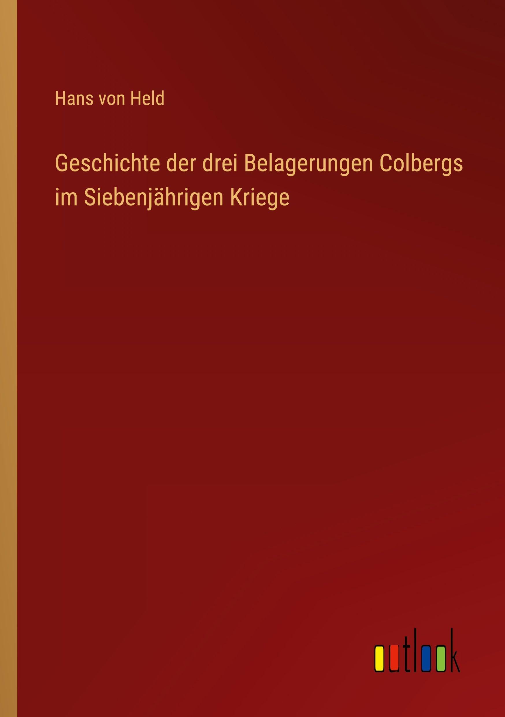 Geschichte der drei Belagerungen Colbergs im Siebenjährigen Kriege Classics