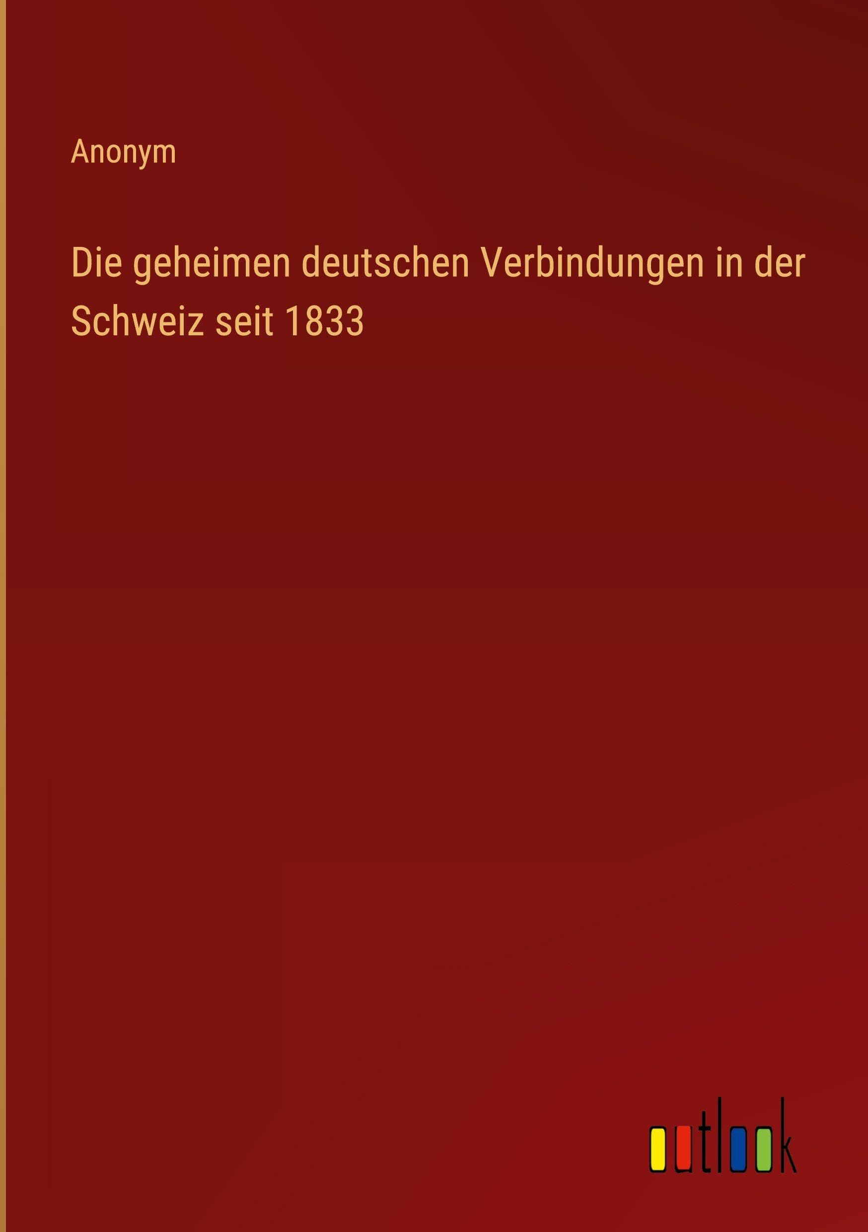 Die geheimen deutschen Verbindungen in der Schweiz seit 1833 Classics