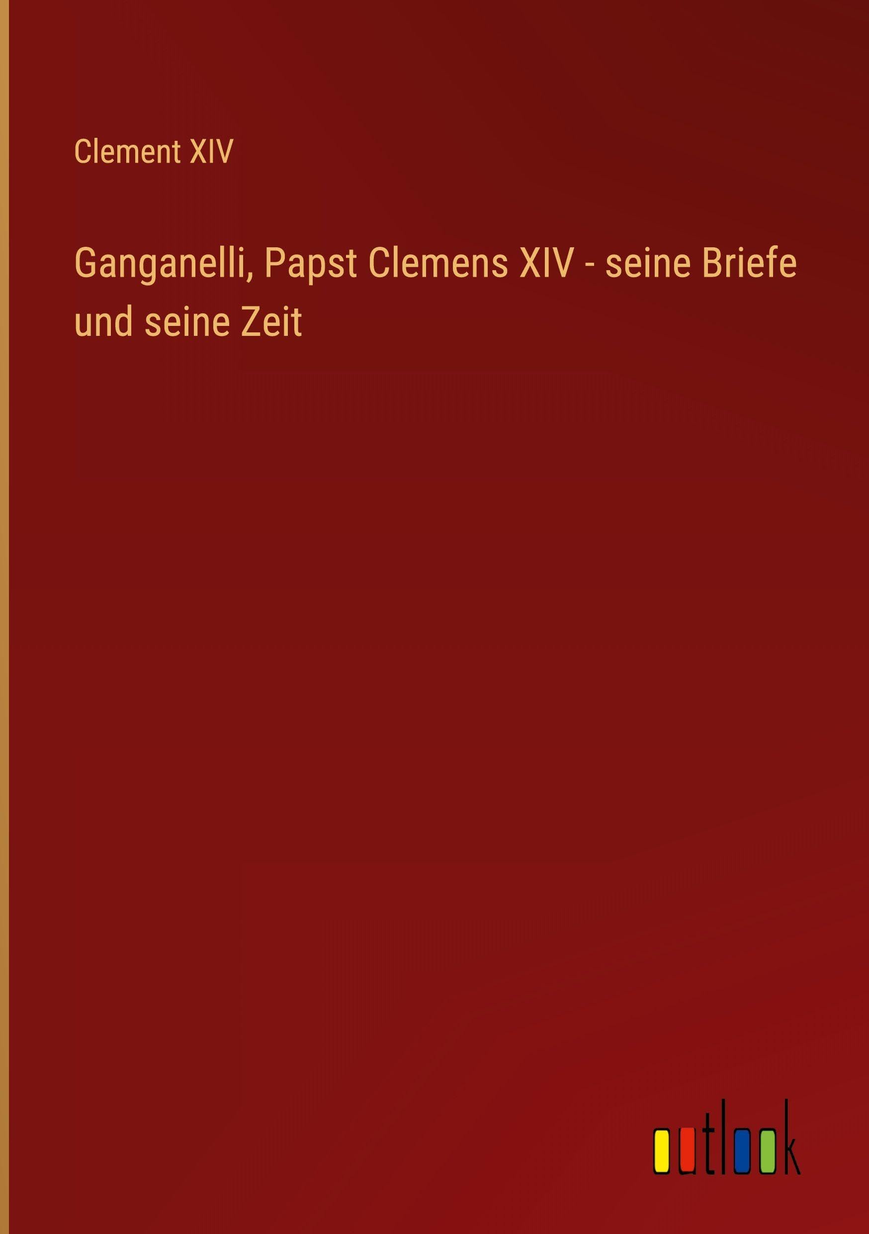 Ganganelli, Papst Clemens XIV - seine Briefe und seine Zeit Classics