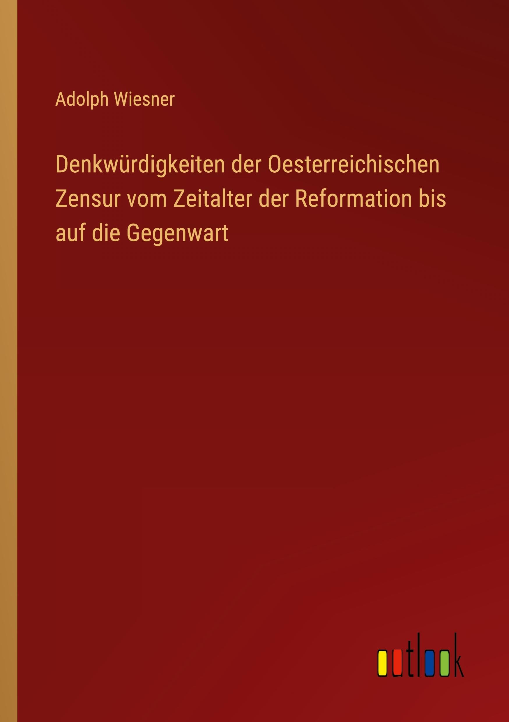 Denkwürdigkeiten der Oesterreichischen Zensur vom Zeitalter der Reformation bis auf die Gegenwart Classics