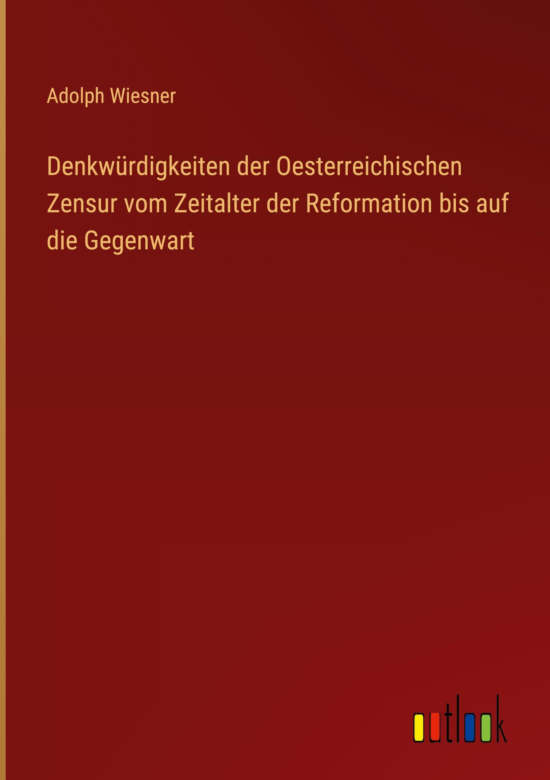 Denkwürdigkeiten der Oesterreichischen Zensur vom Zeitalter der Reformation bis auf die Gegenwart Classics