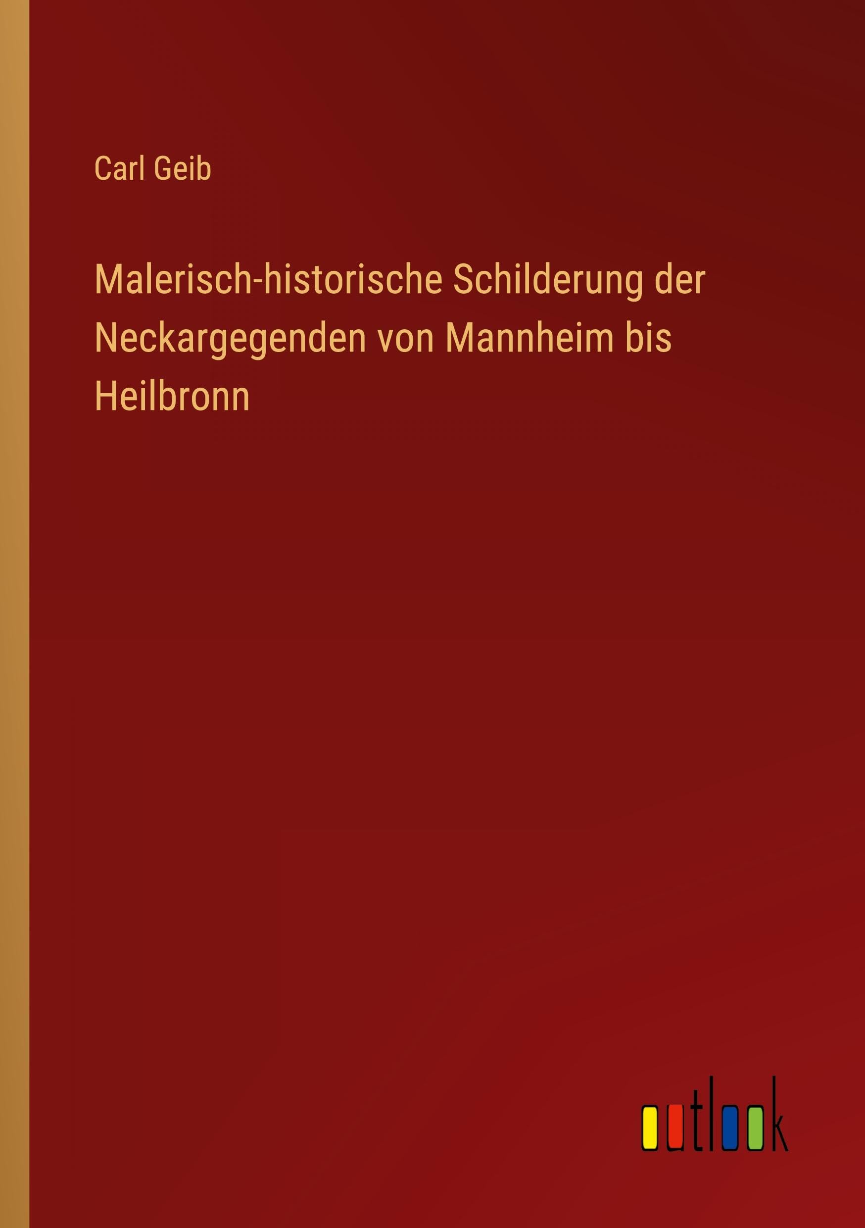 Malerisch-historische Schilderung der Neckargegenden von Mannheim bis Heilbronn Classics