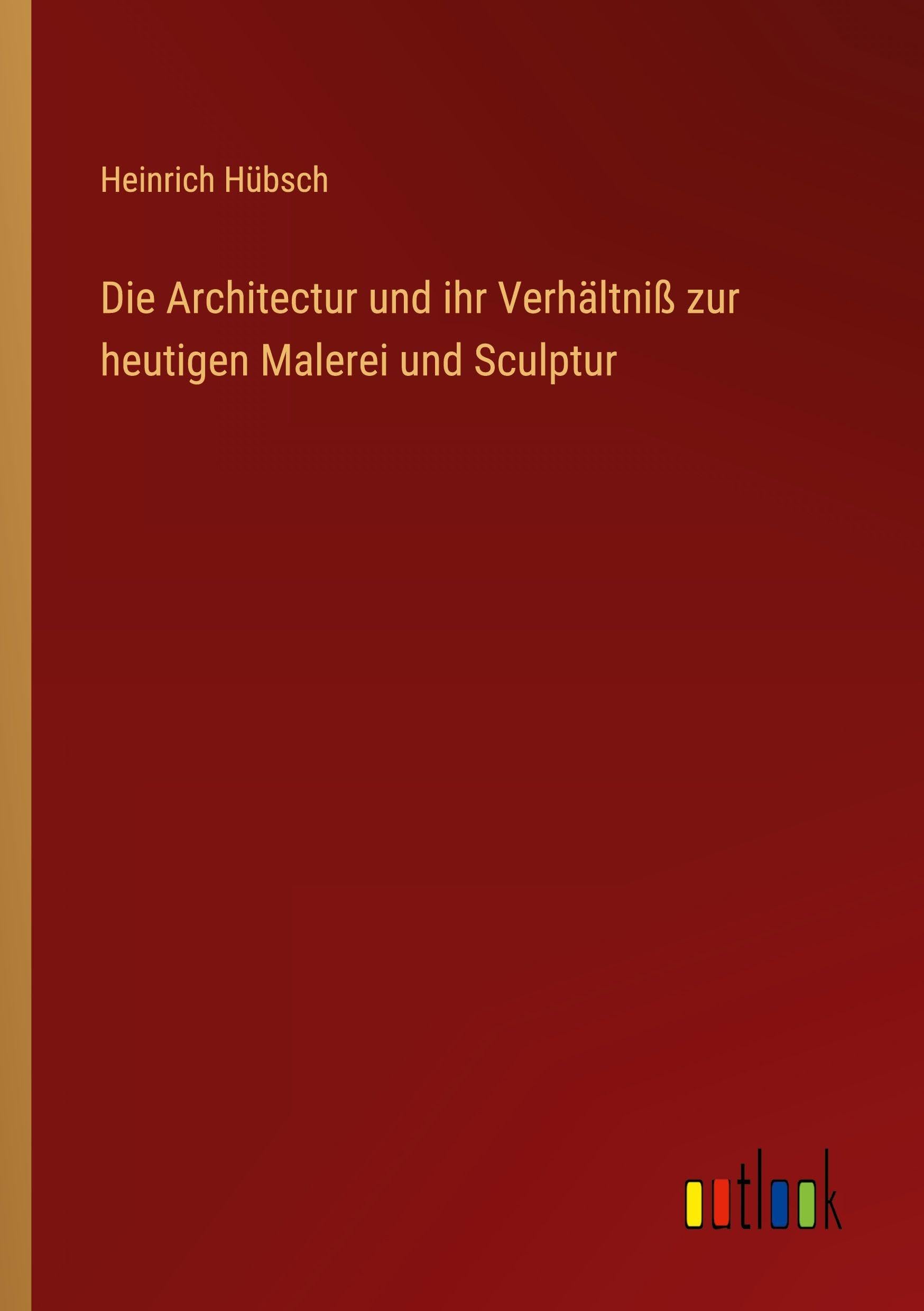 Die Architectur und ihr Verhältniß zur heutigen Malerei und Sculptur Classics