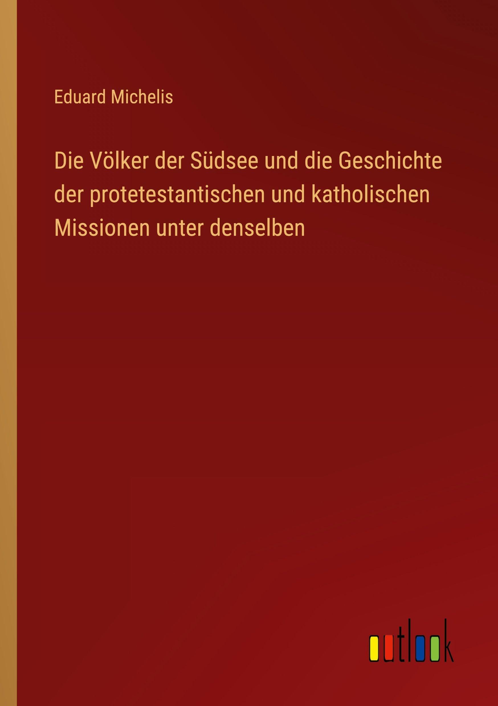 Die Völker der Südsee und die Geschichte der protetestantischen und katholischen Missionen unter denselben Classics