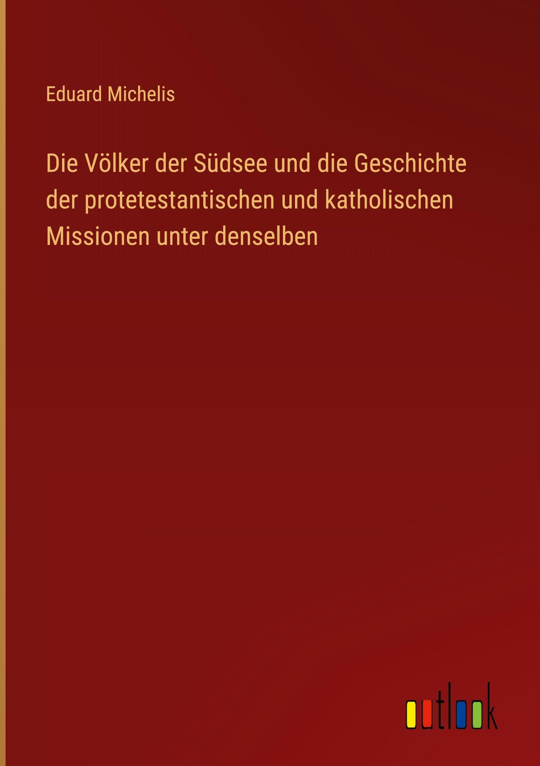 Die Völker der Südsee und die Geschichte der protetestantischen und katholischen Missionen unter denselben Classics