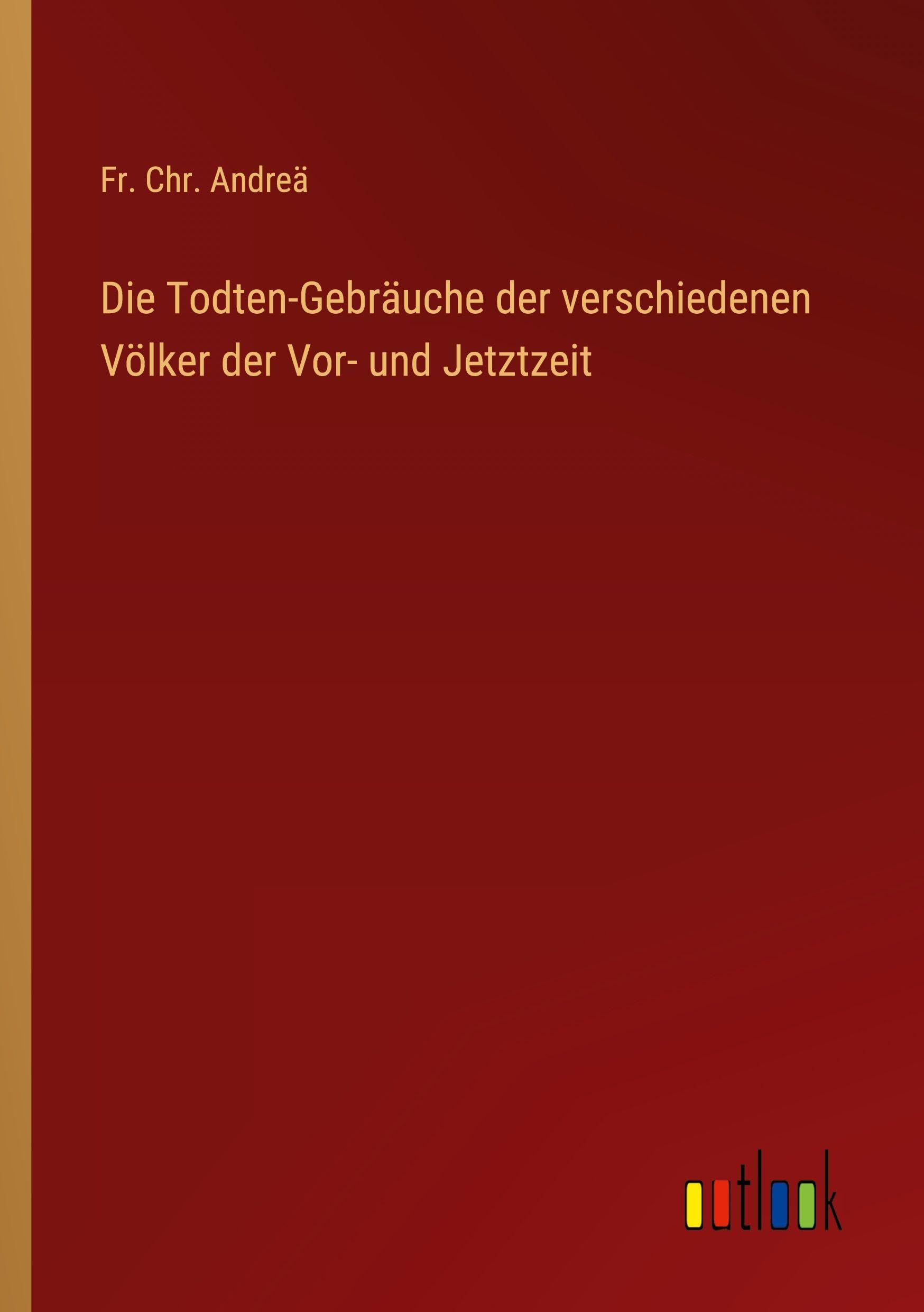 Die Todten-Gebräuche der verschiedenen Völker der Vor- und Jetztzeit Classics
