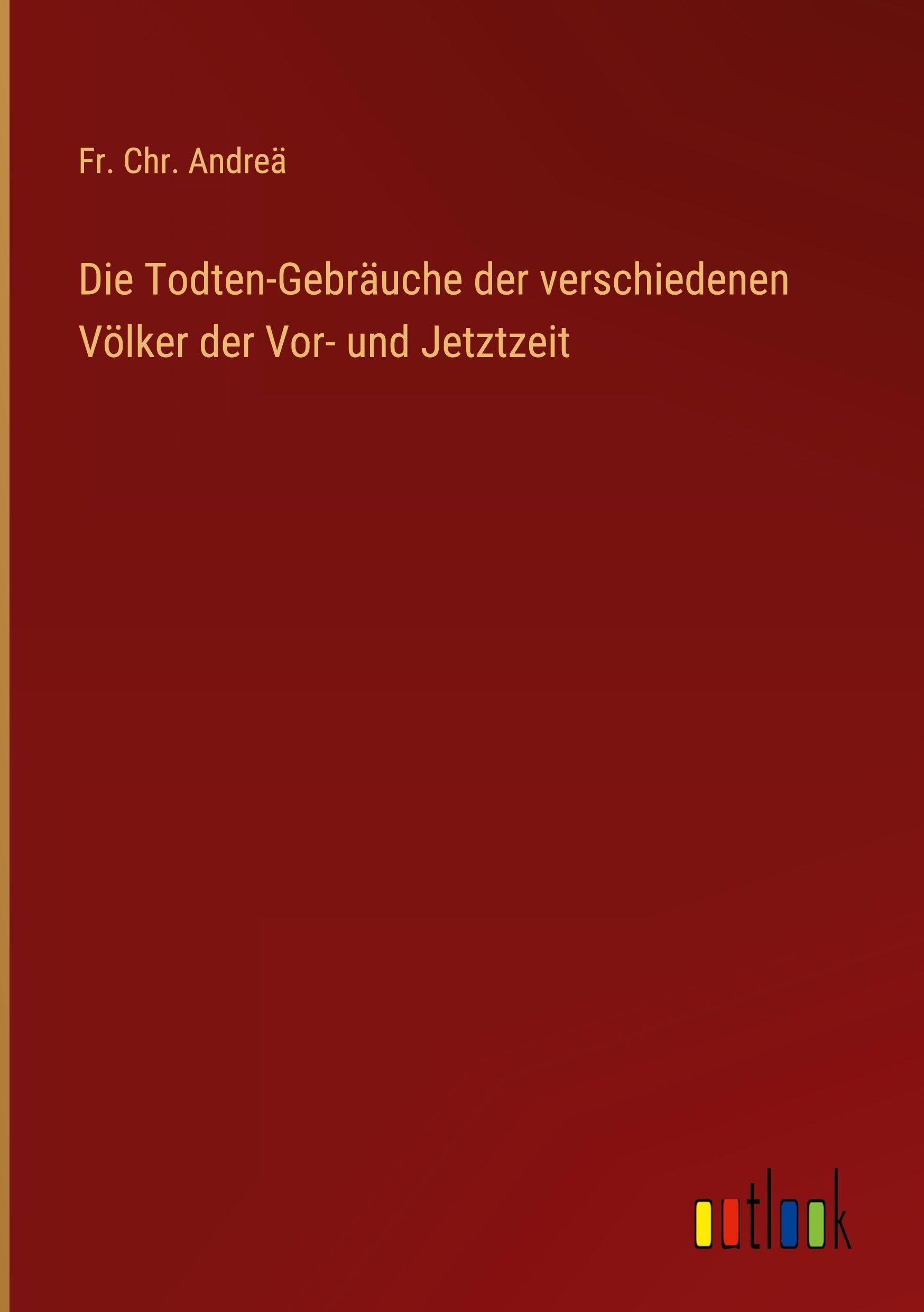 Die Todten-Gebräuche der verschiedenen Völker der Vor- und Jetztzeit Classics