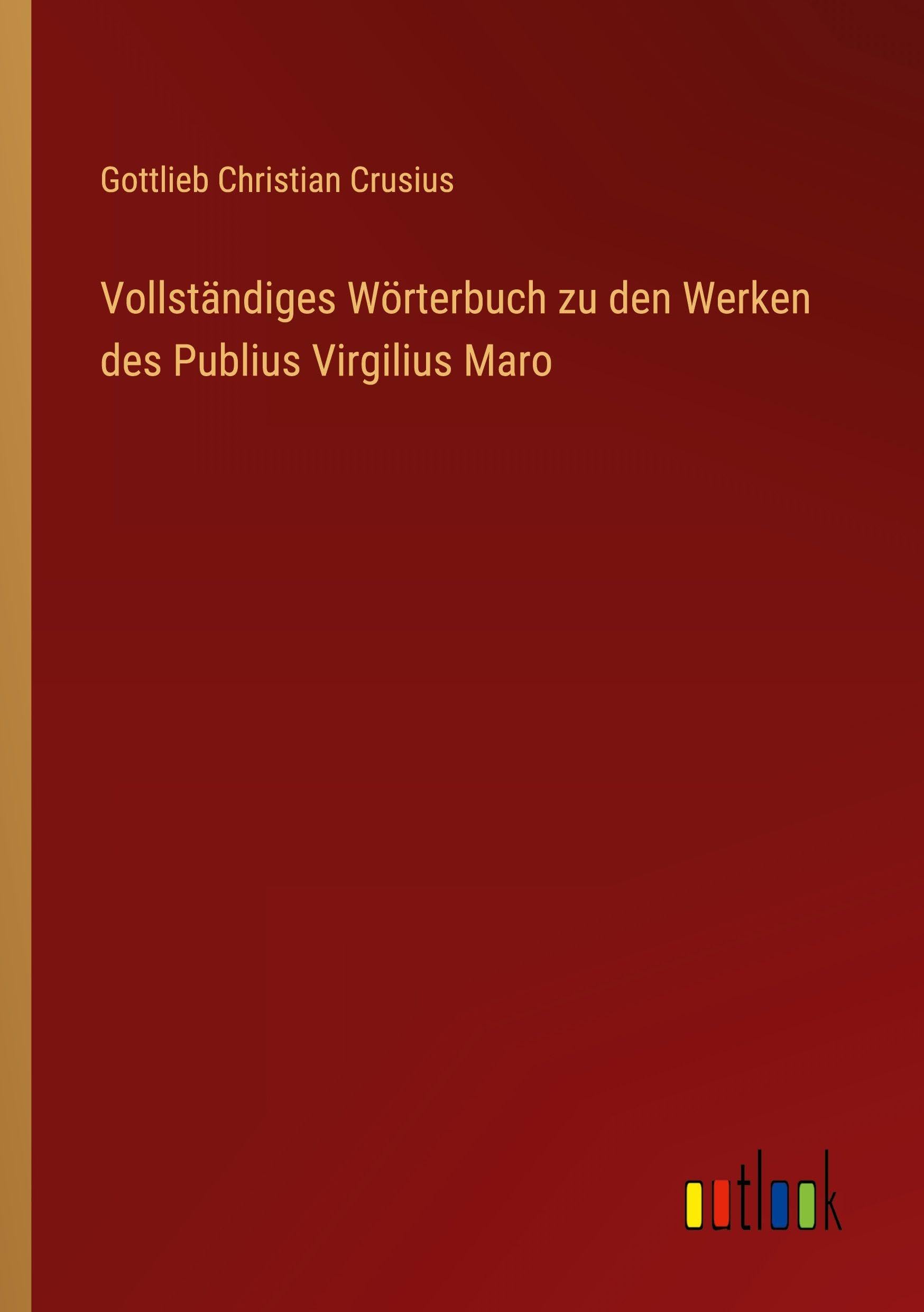 Vollständiges Wörterbuch zu den Werken des Publius Virgilius Maro Classics