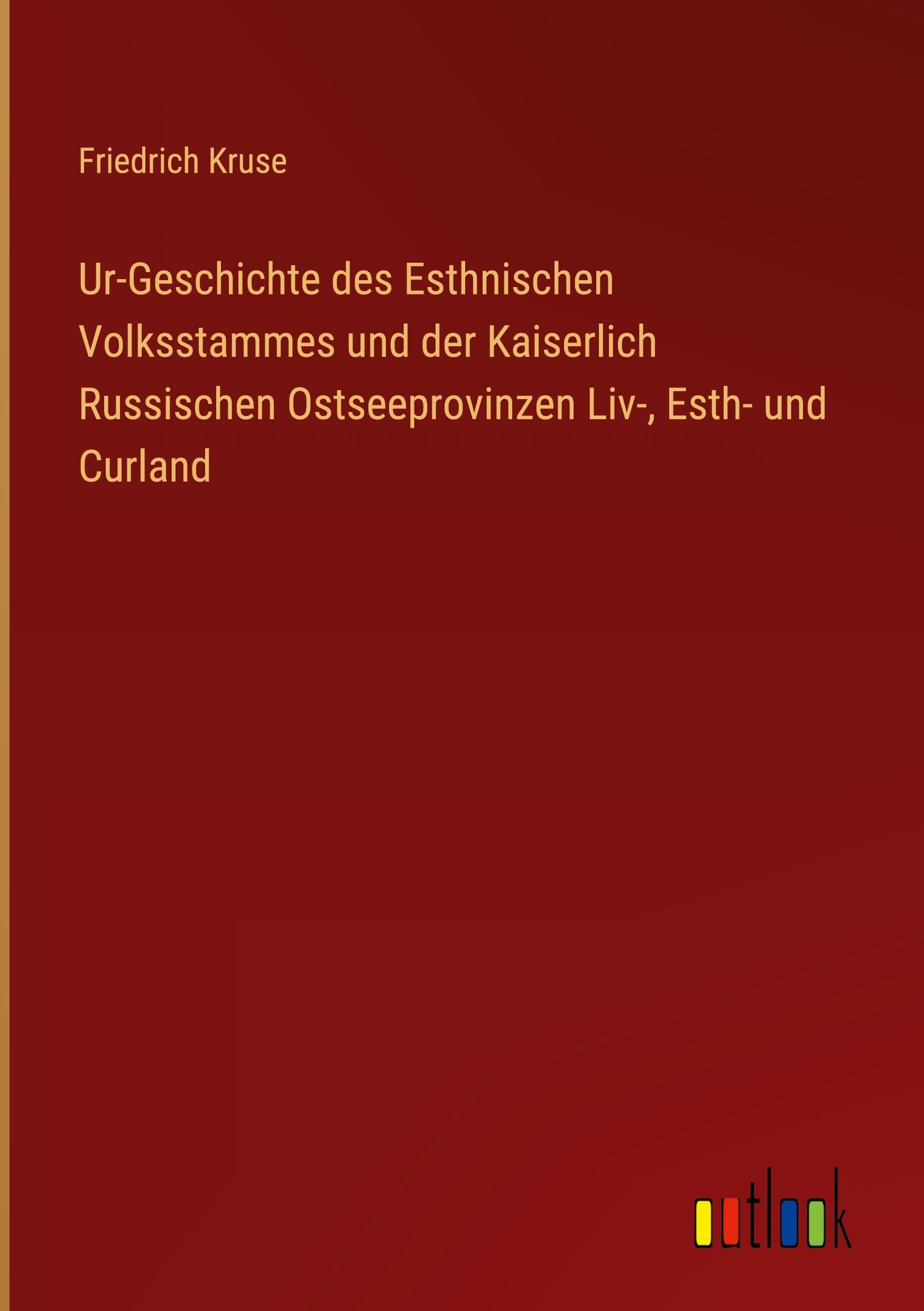 Ur-Geschichte des Esthnischen Volksstammes und der Kaiserlich Russischen Ostseeprovinzen Liv-, Esth- und Curland Classics