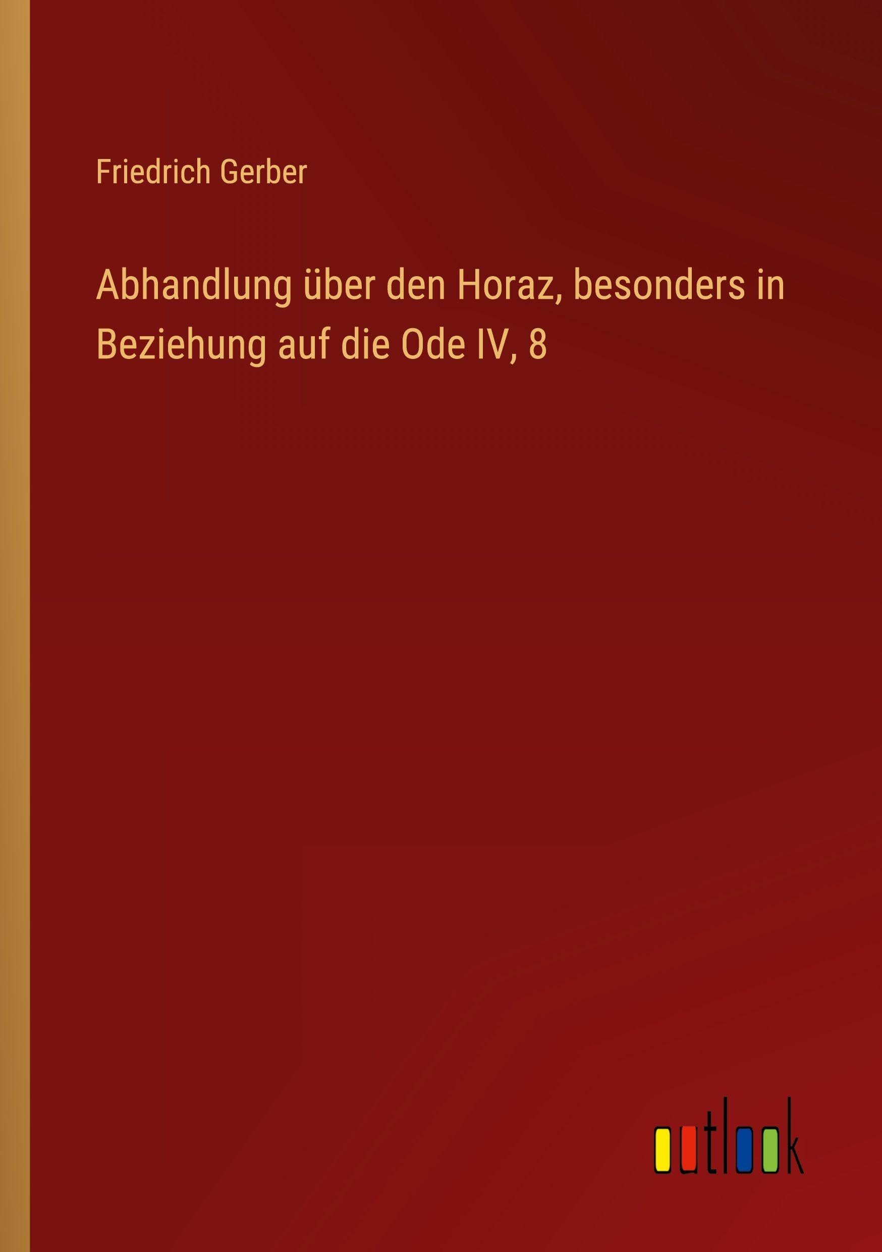 Abhandlung über den Horaz, besonders in Beziehung auf die Ode IV, 8 Classics