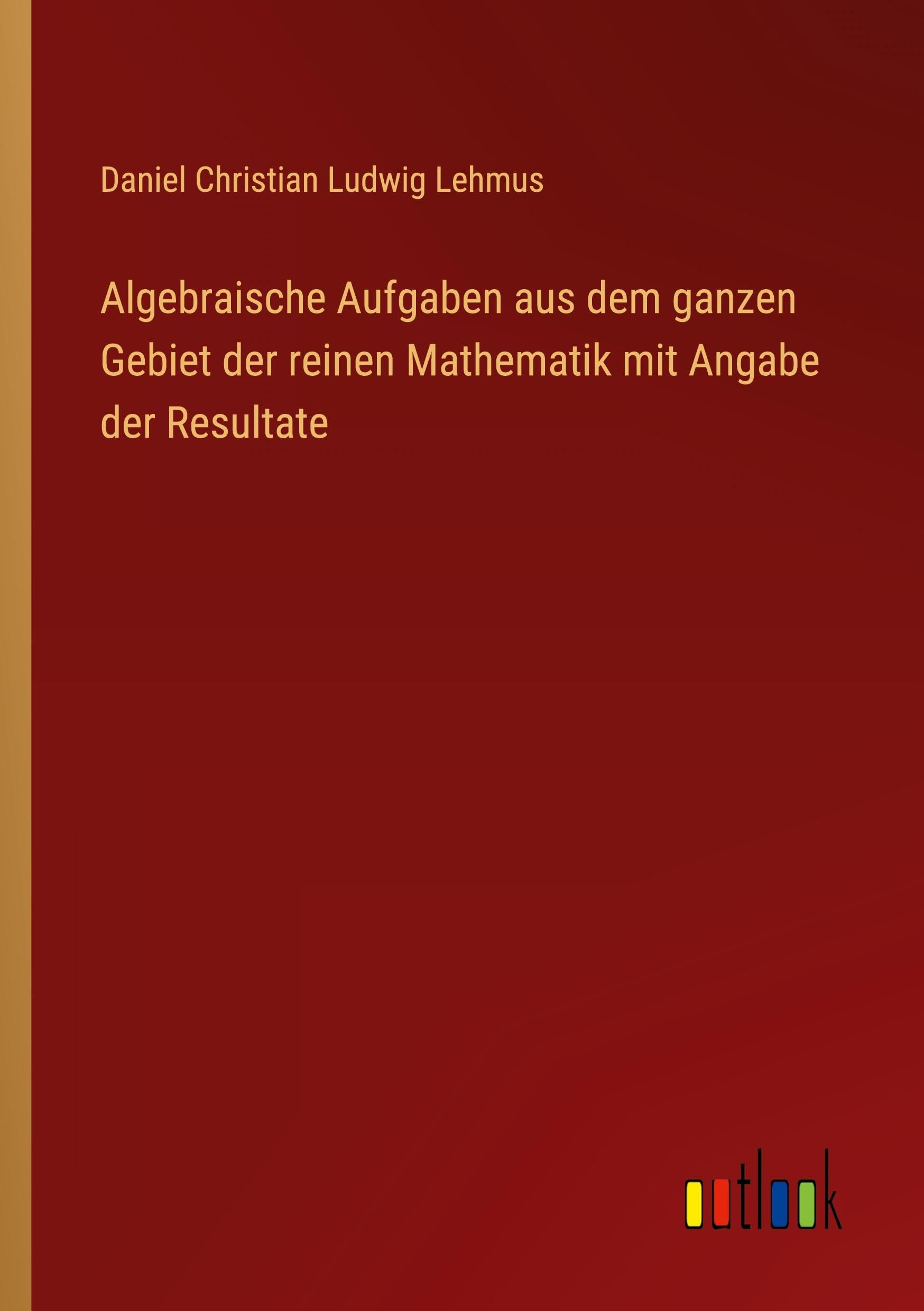 Algebraische Aufgaben aus dem ganzen Gebiet der reinen Mathematik mit Angabe der Resultate Classics