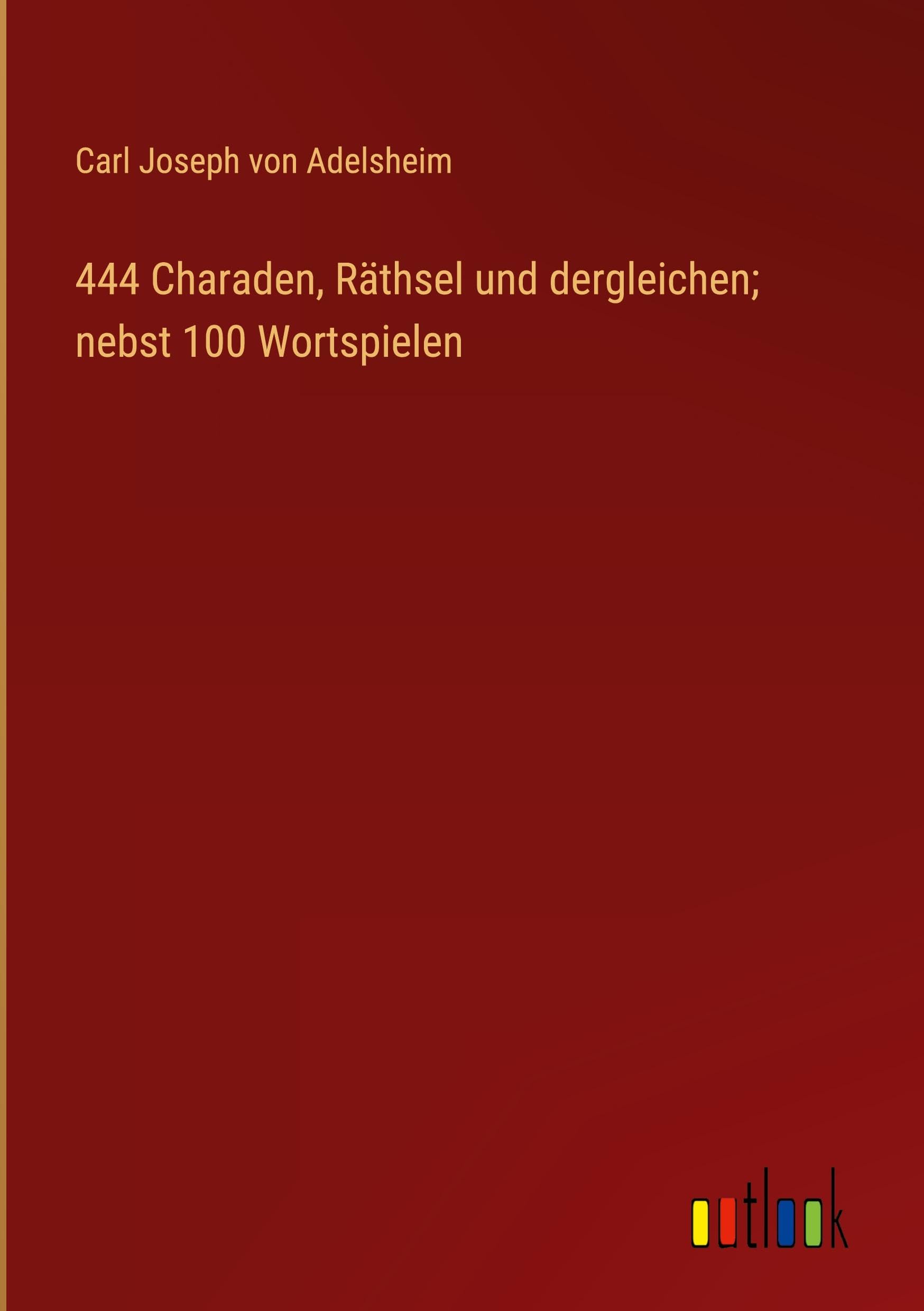 444 Charaden, Räthsel und dergleichen; nebst 100 Wortspielen Classics