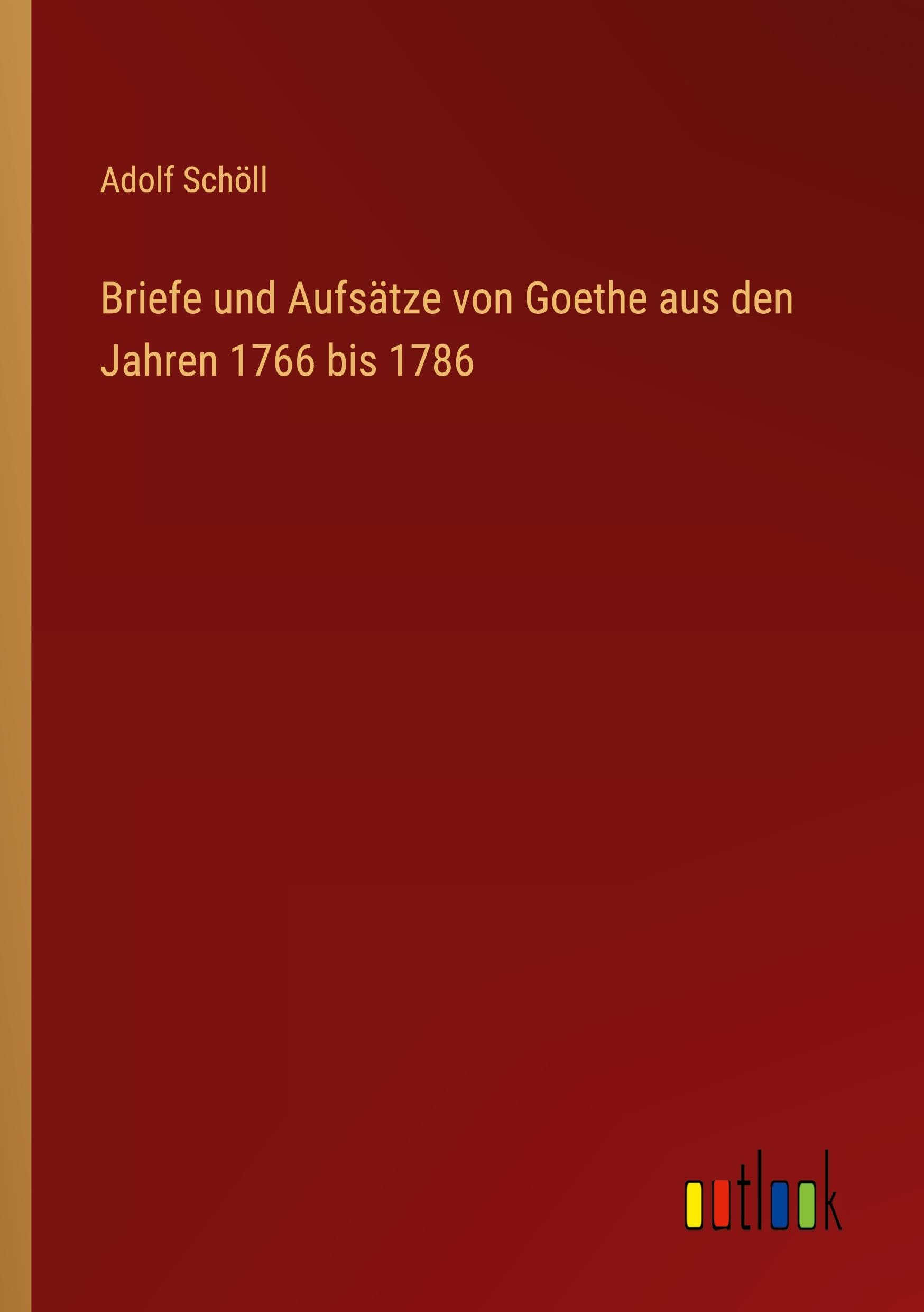 Briefe und Aufsätze von Goethe aus den Jahren 1766 bis 1786 Classics