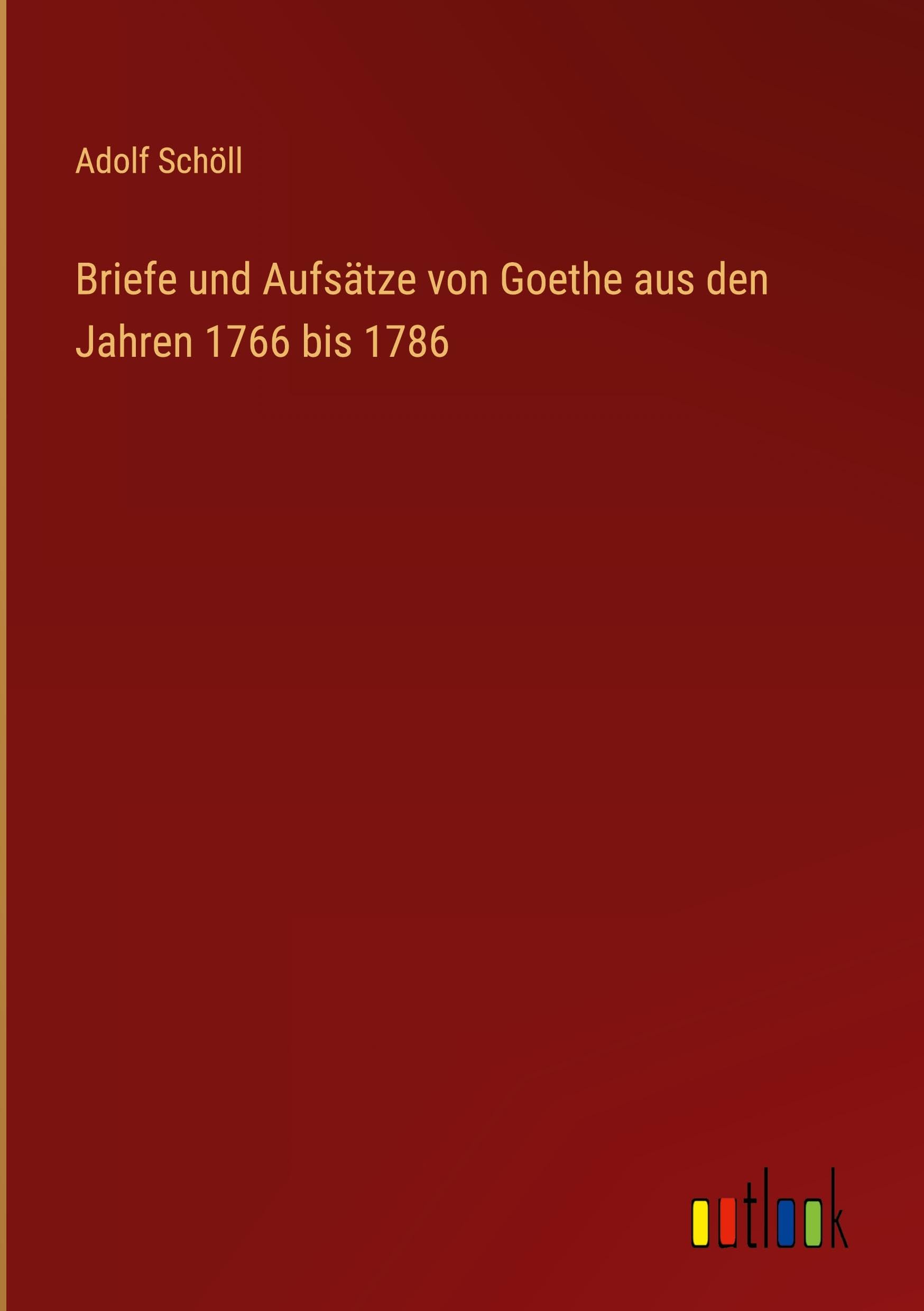 Briefe und Aufsätze von Goethe aus den Jahren 1766 bis 1786 Classics