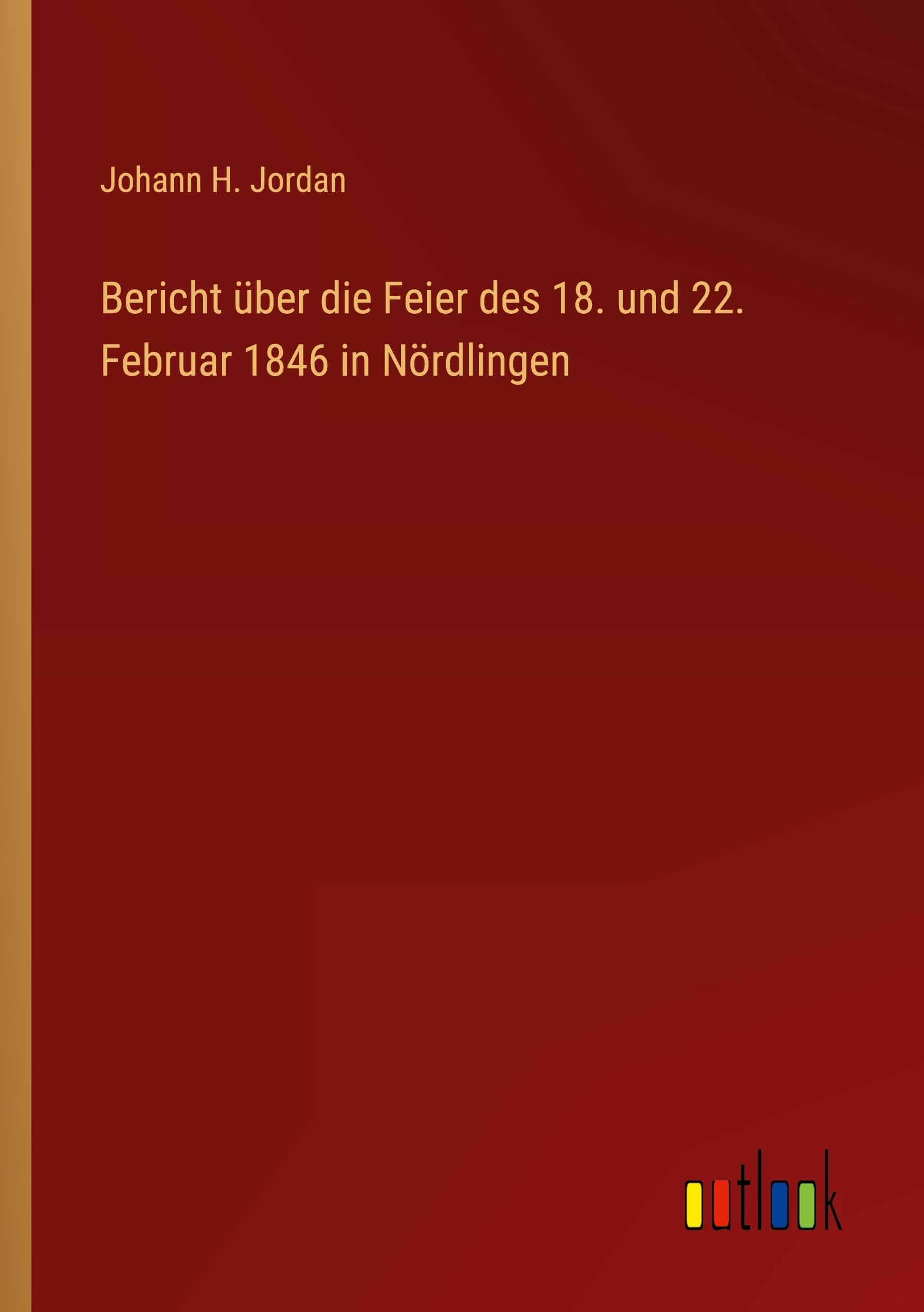 Bericht über die Feier des 18. und 22. Februar 1846 in Nördlingen Classics