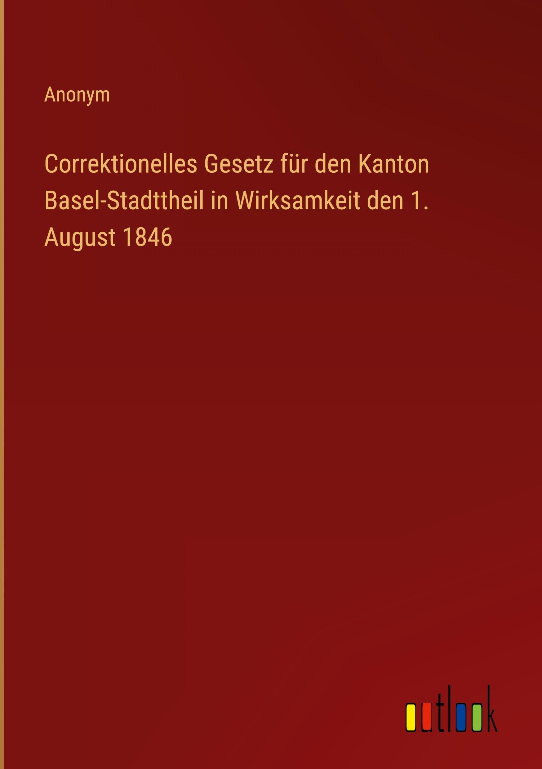 Correktionelles Gesetz für den Kanton Basel-Stadttheil in Wirksamkeit den 1. August 1846 Classics