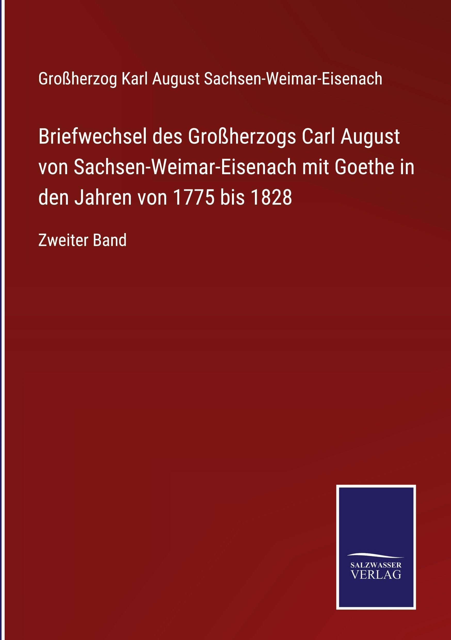 Briefwechsel des Großherzogs Carl August von Sachsen-Weimar-Eisenach mit Goethe in den Jahren von 1775 bis 1828 Classics