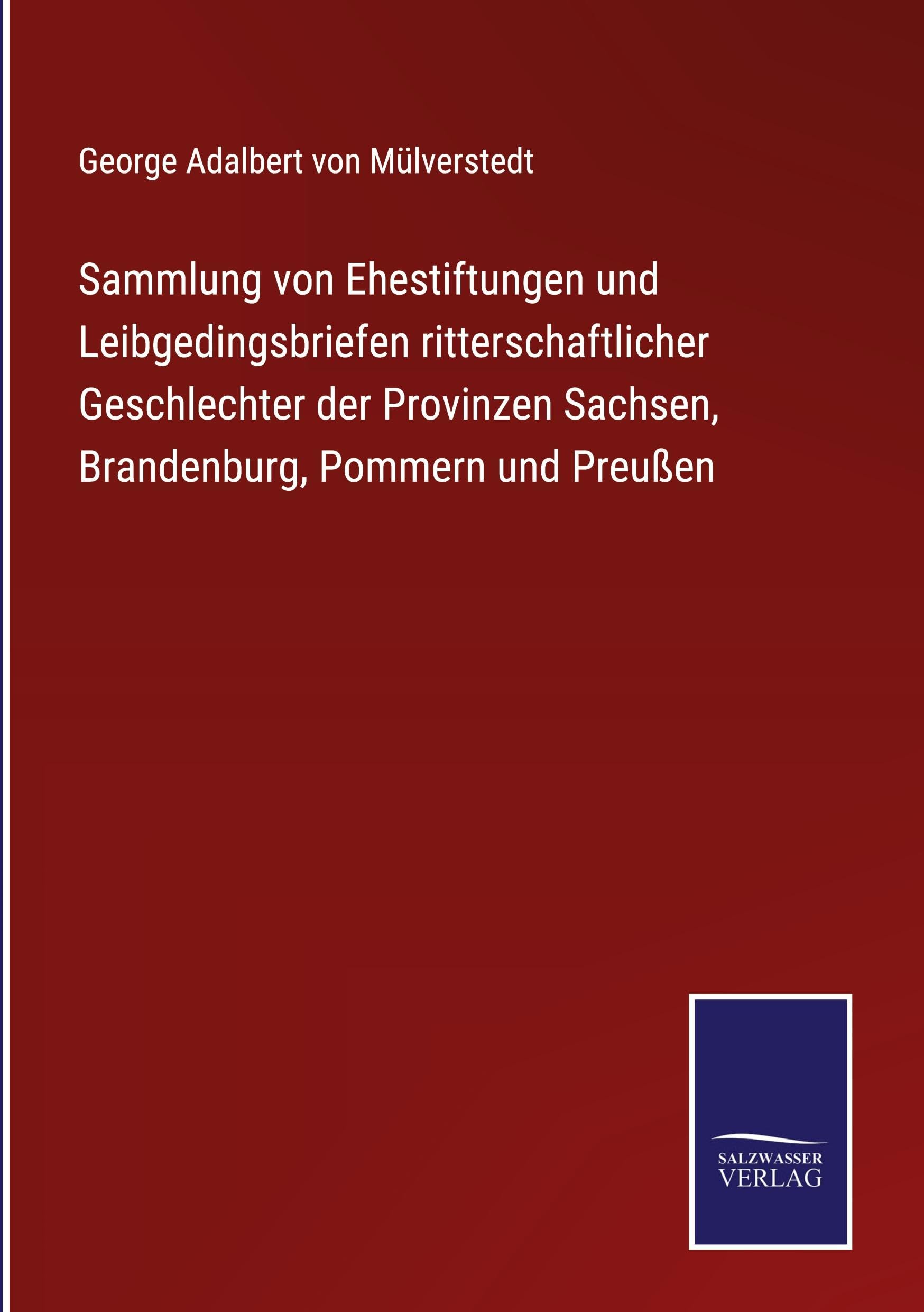 Sammlung von Ehestiftungen und Leibgedingsbriefen ritterschaftlicher Geschlechter der Provinzen Sachsen, Brandenburg, Pommern und Preußen Classics