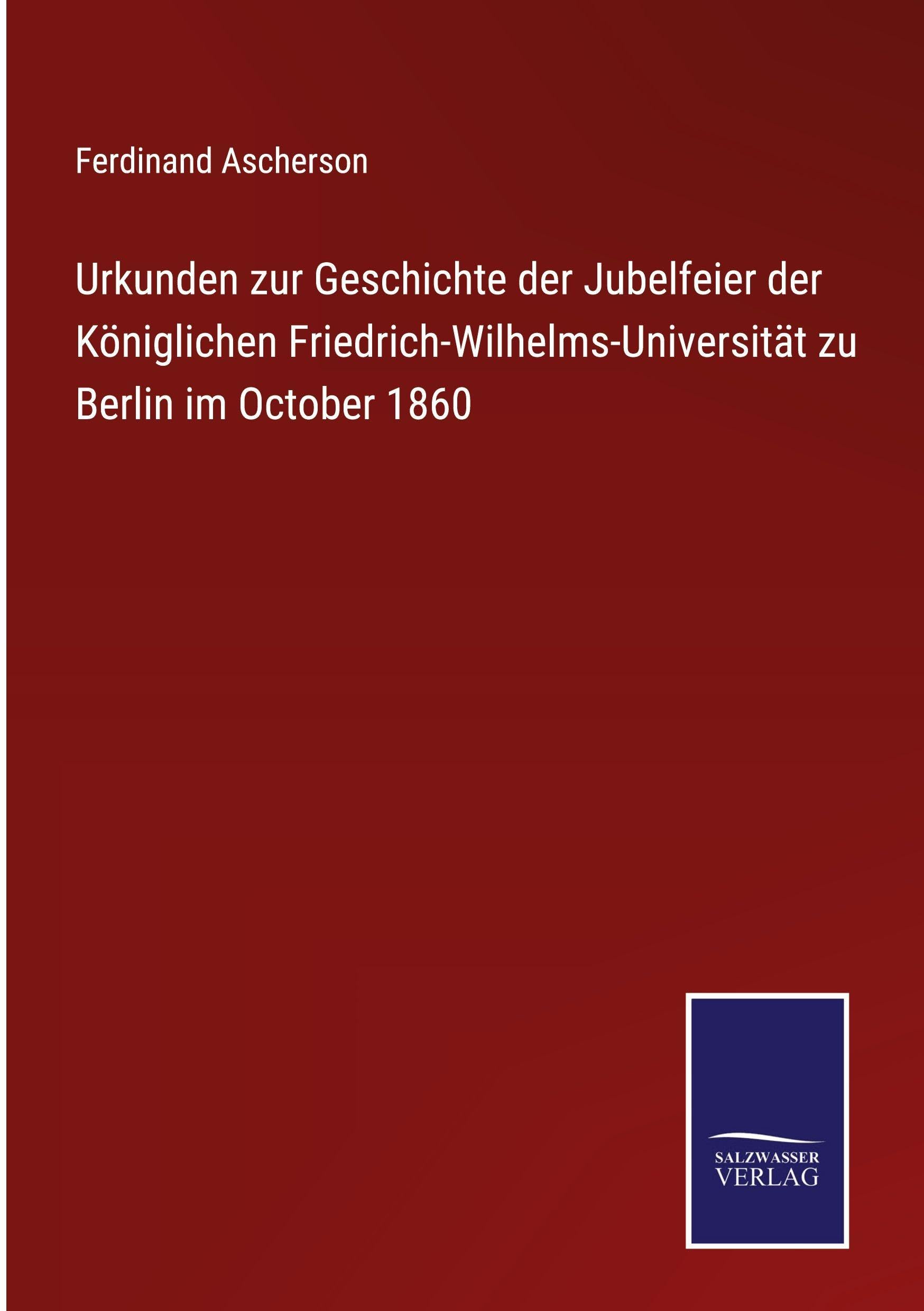 Urkunden zur Geschichte der Jubelfeier der Königlichen Friedrich-Wilhelms-Universität zu Berlin im October 1860 Classics