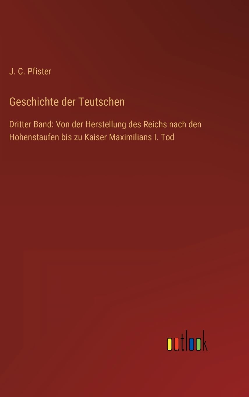 Geschichte der Teutschen: Dritter Band: Von der Herstellung des Reichs nach den Hohenstaufen bis zu Kaiser Maximilians I. Tod Contemporary literature