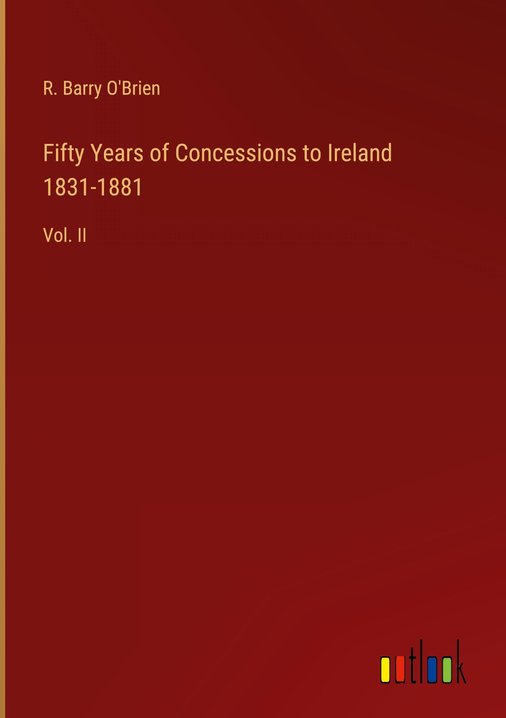 Fifty Years of Concessions to Ireland 1831-1881: Vol. II Classics
