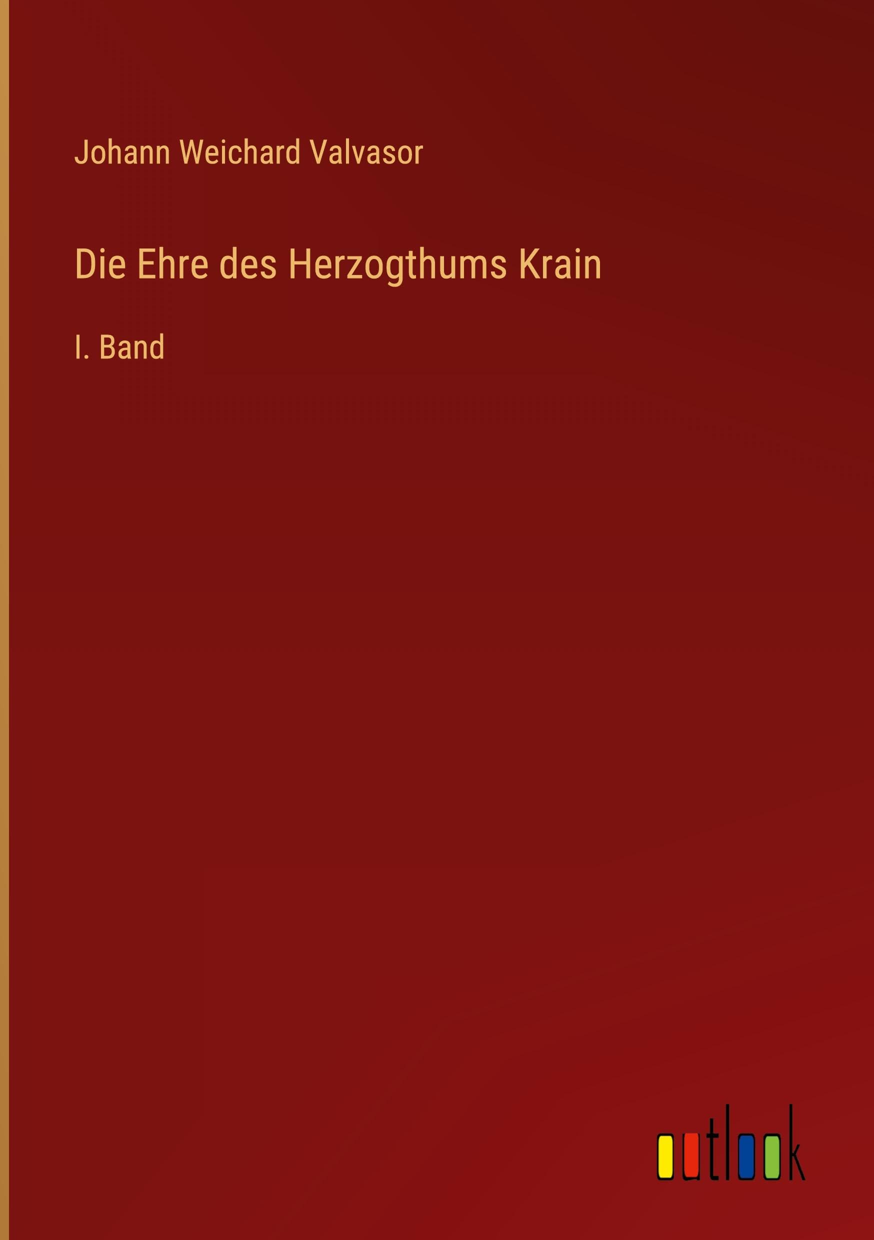Die Ehre des Herzogthums Krain: I. Band Classics