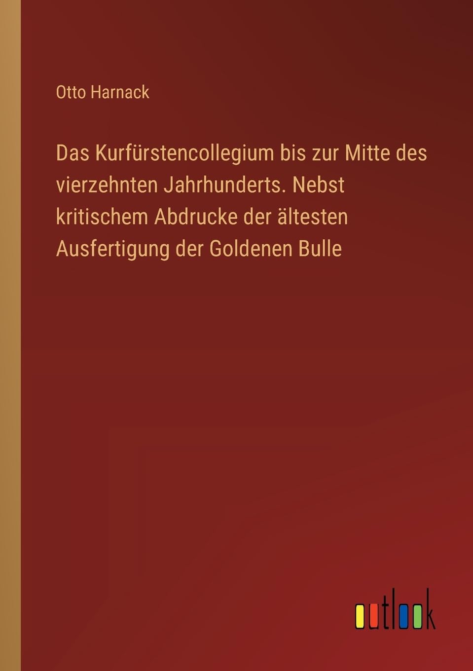 Das Kurfürstencollegium bis zur Mitte des vierzehnten Jahrhunderts. Nebst kritischem Abdrucke der ältesten Ausfertigung der Goldenen Bulle Contemporary literature