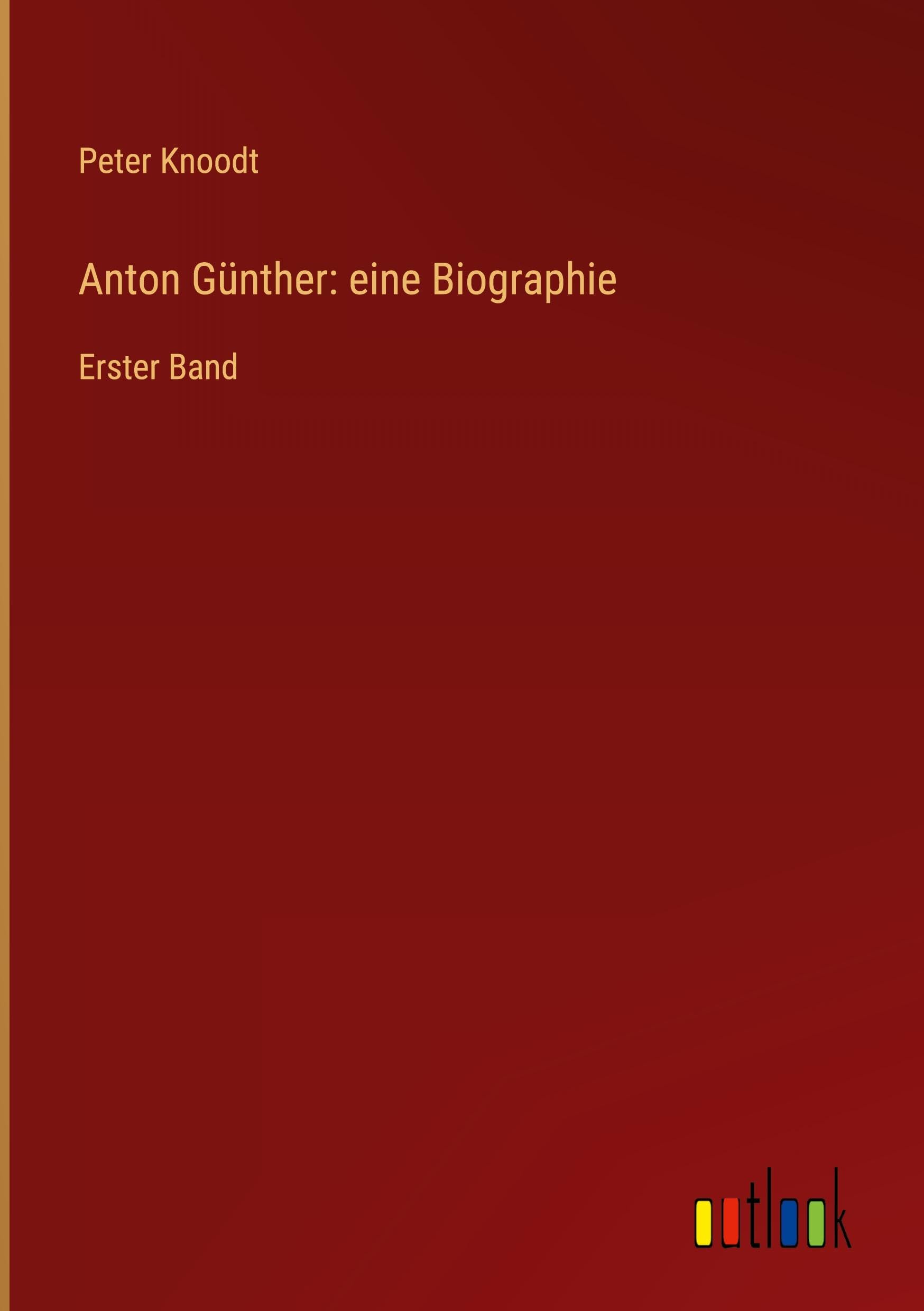 Anton Günther: eine Biographie: Erster Band Classics