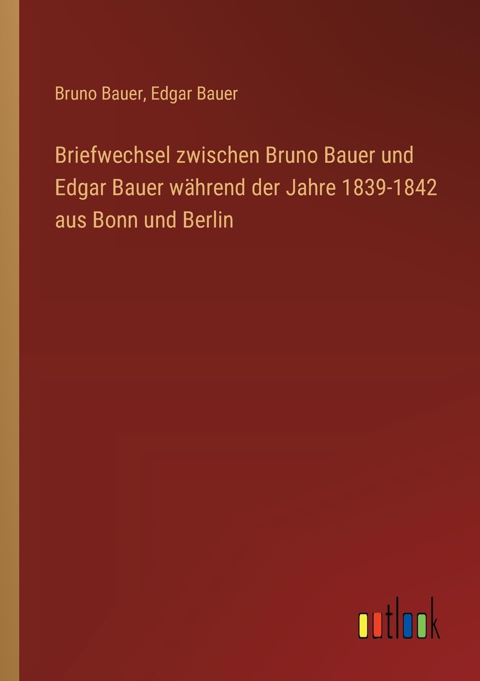 Briefwechsel zwischen Bruno Bauer und Edgar Bauer während der Jahre 1839-1842 aus Bonn und Berlin Contemporary literature