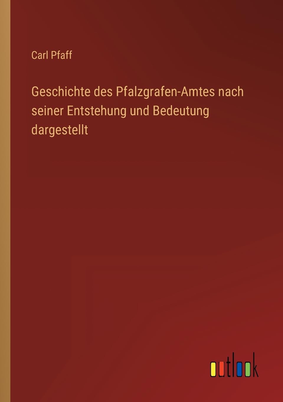 Geschichte des Pfalzgrafen-Amtes nach seiner Entstehung und Bedeutung dargestellt Contemporary literature