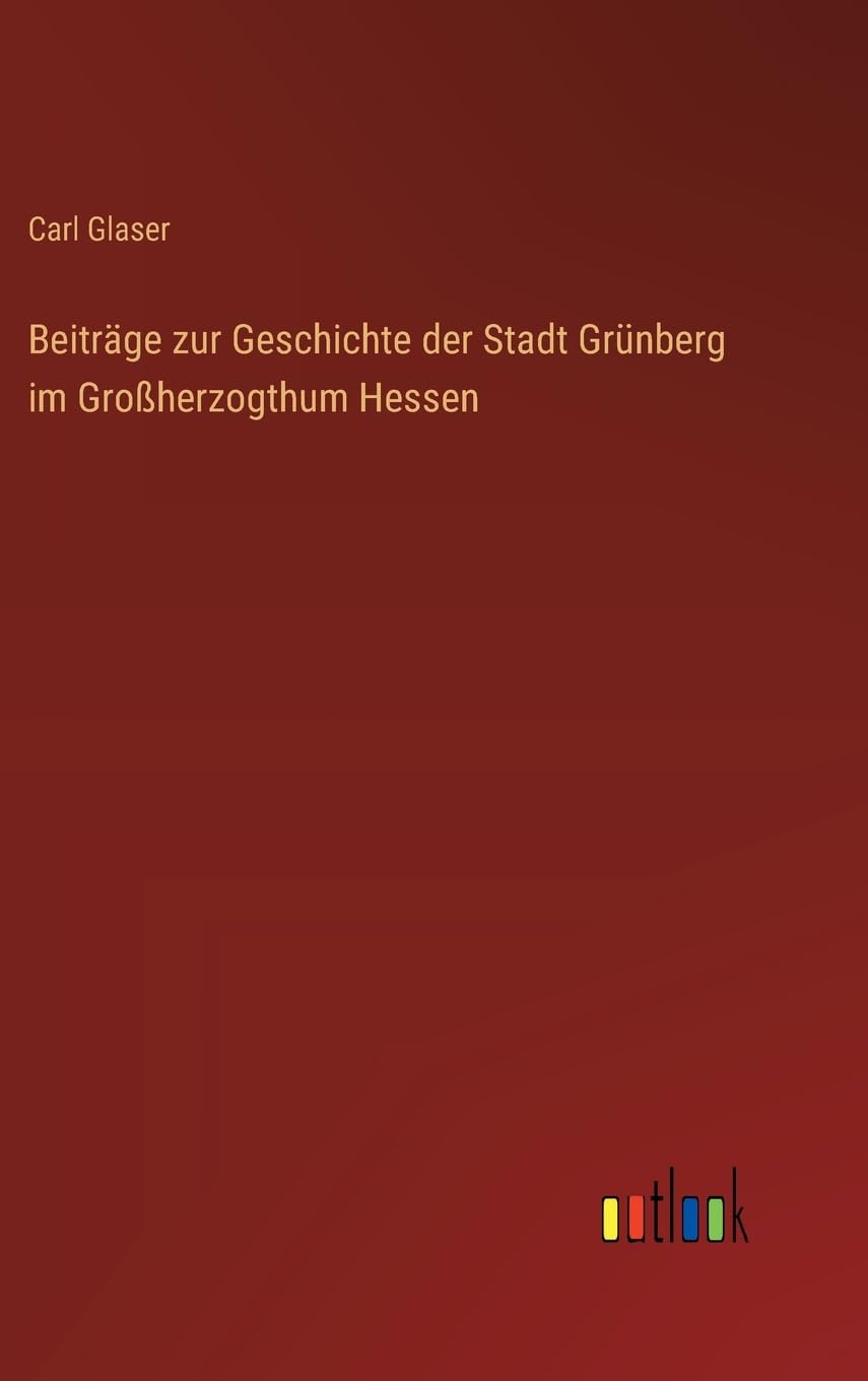 Beiträge zur Geschichte der Stadt Grünberg im Großherzogthum Hessen Contemporary literature