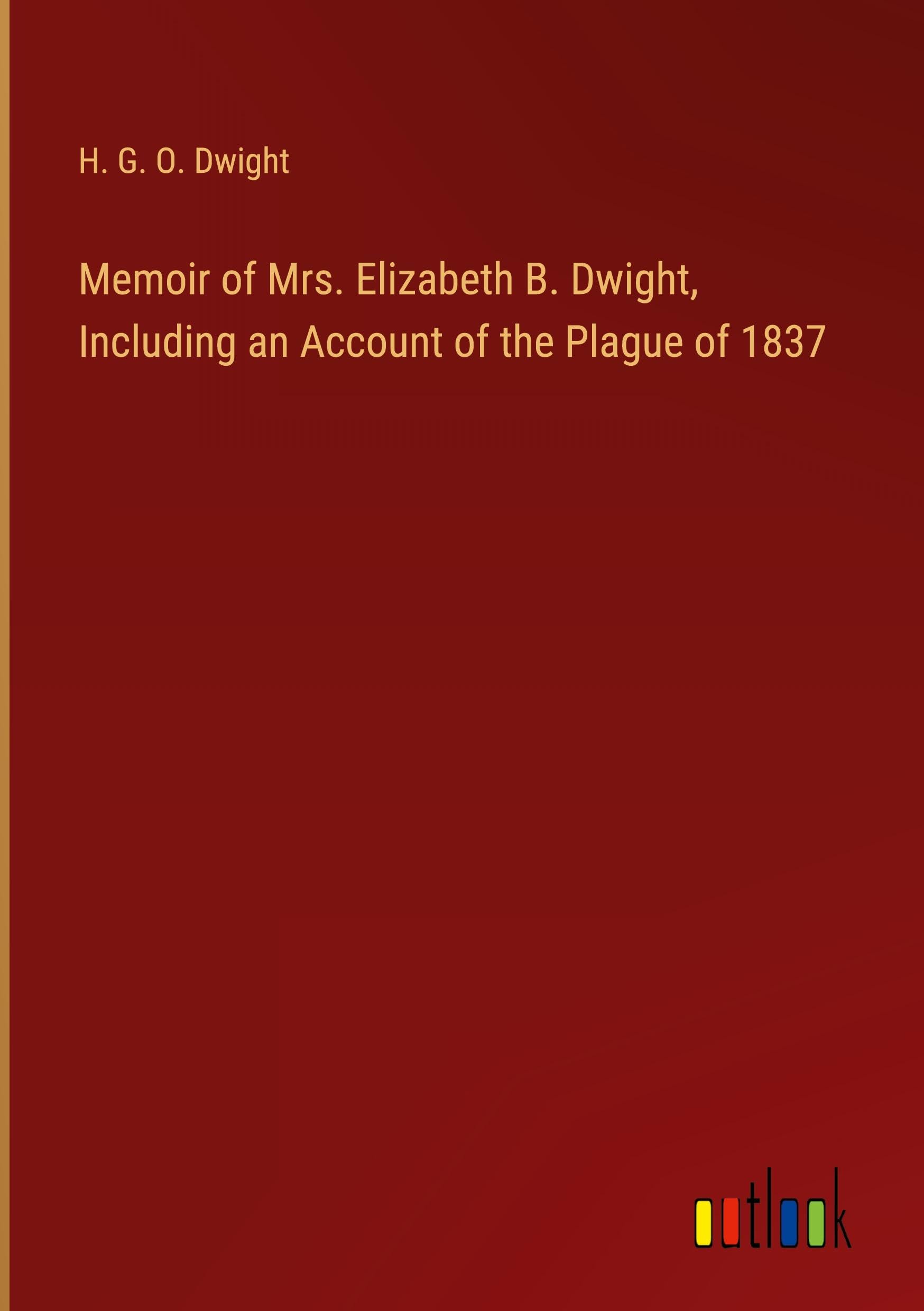 Memoir of Mrs. Elizabeth B. Dwight, Including an Account of the Plague of 1837 Classics