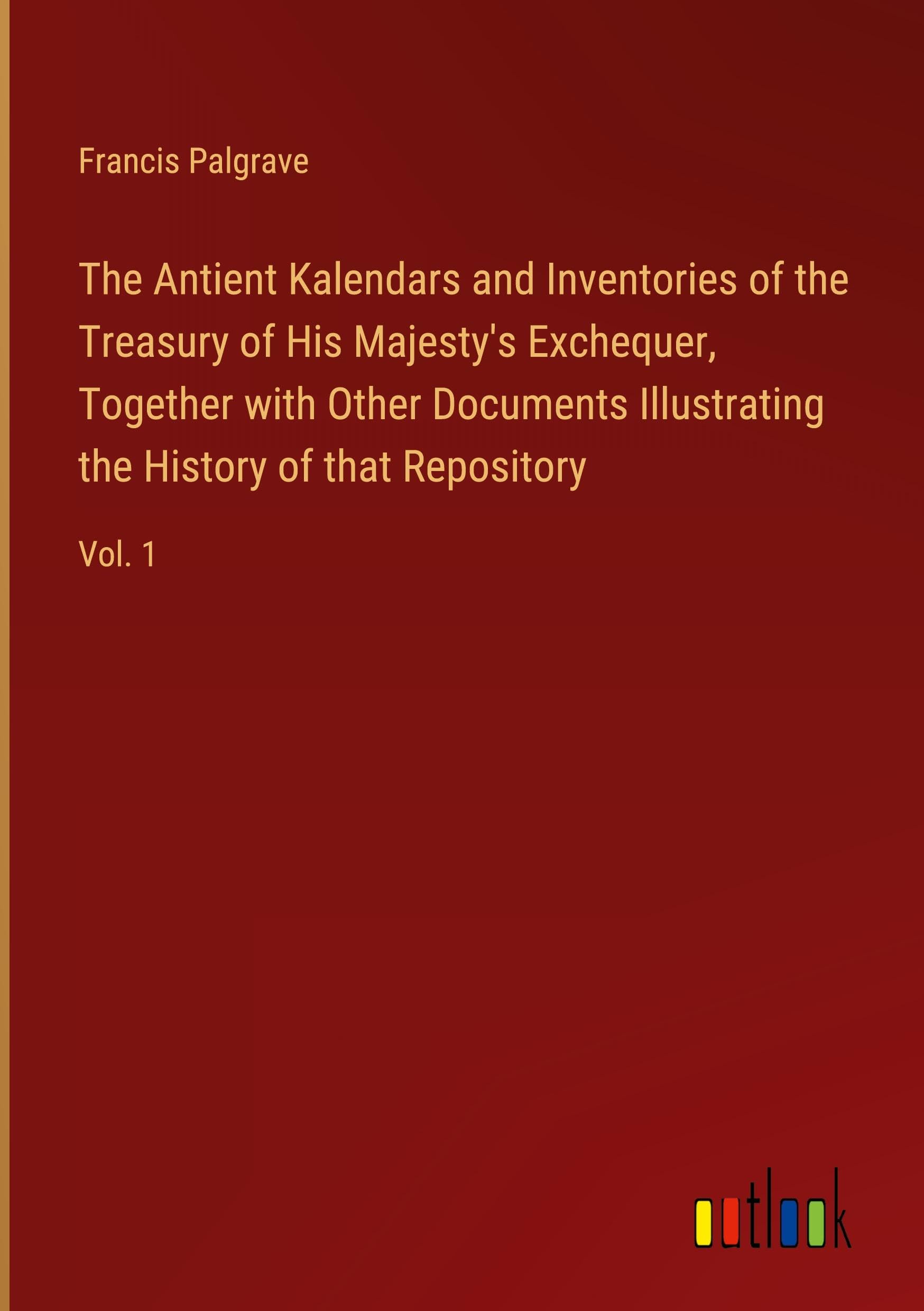 The Antient Kalendars and Inventories of the Treasury of His Majesty's Exchequer, Together with Other Documents Illustrating the History of that Repository Books