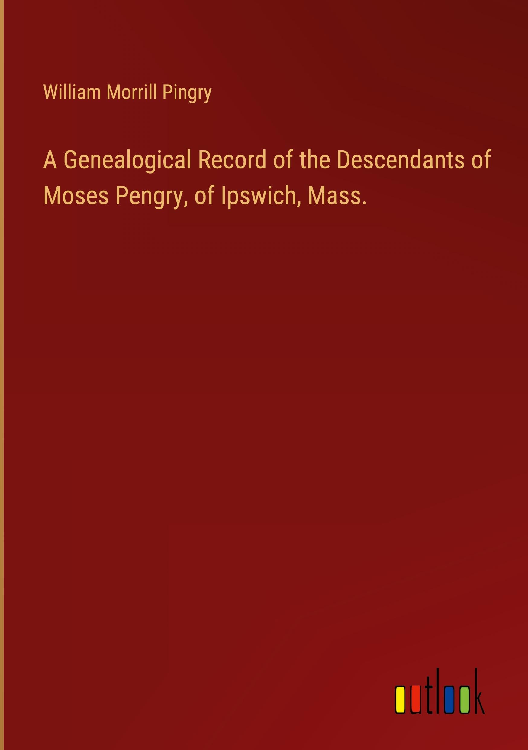 A Genealogical Record of the Descendants of Moses Pengry, of Ipswich, Mass. Classics