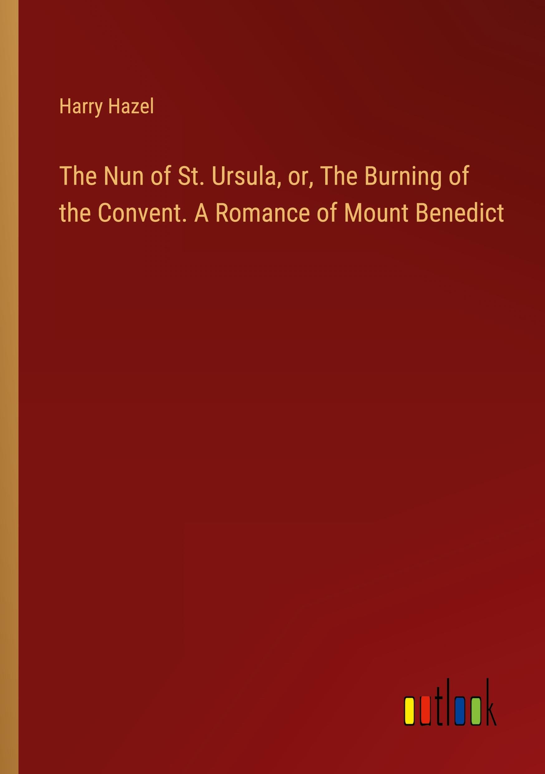 The Nun of St. Ursula, or, The Burning of the Convent. A Romance of Mount Benedict Books