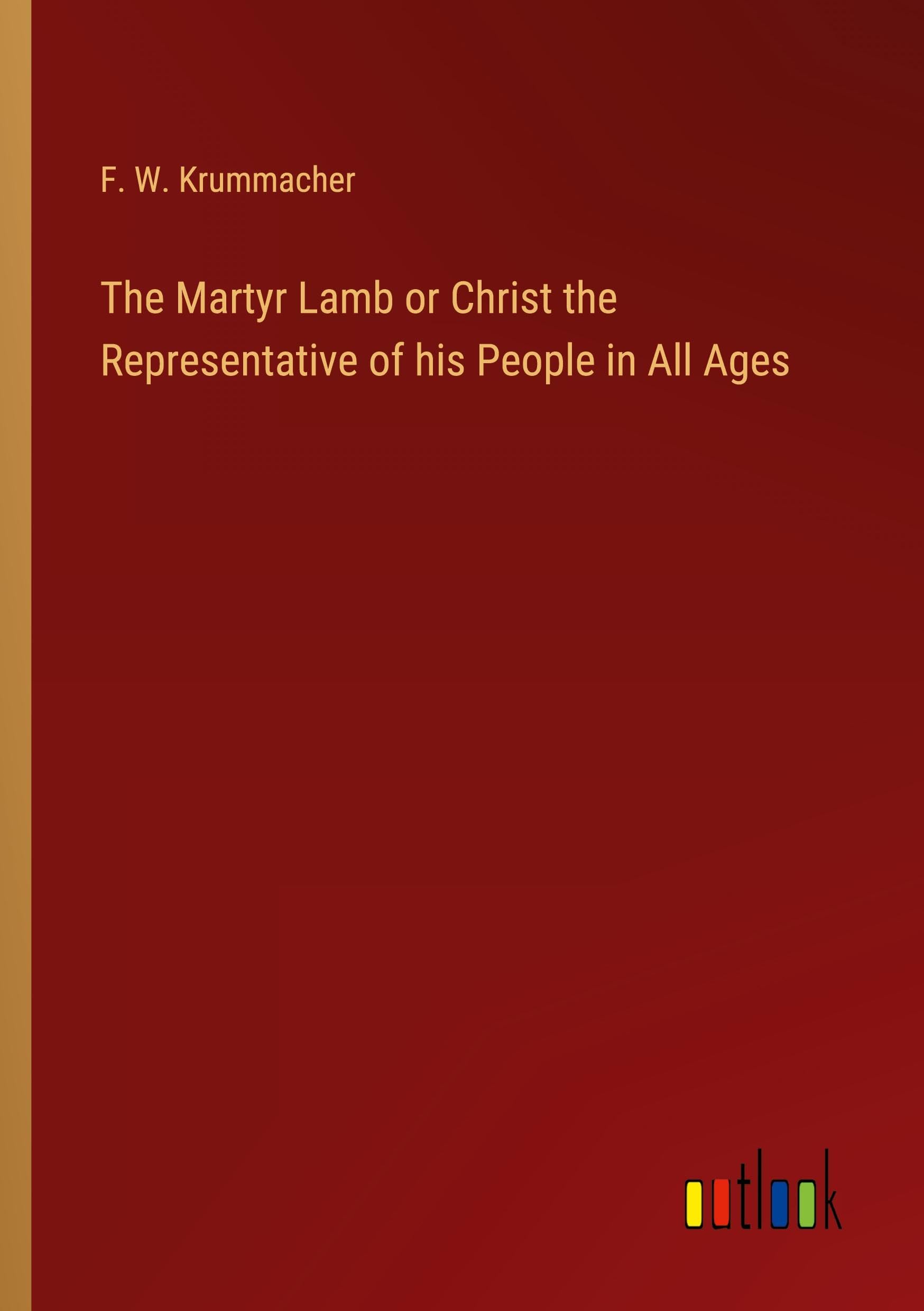 The Martyr Lamb or Christ the Representative of his People in All Ages Classics