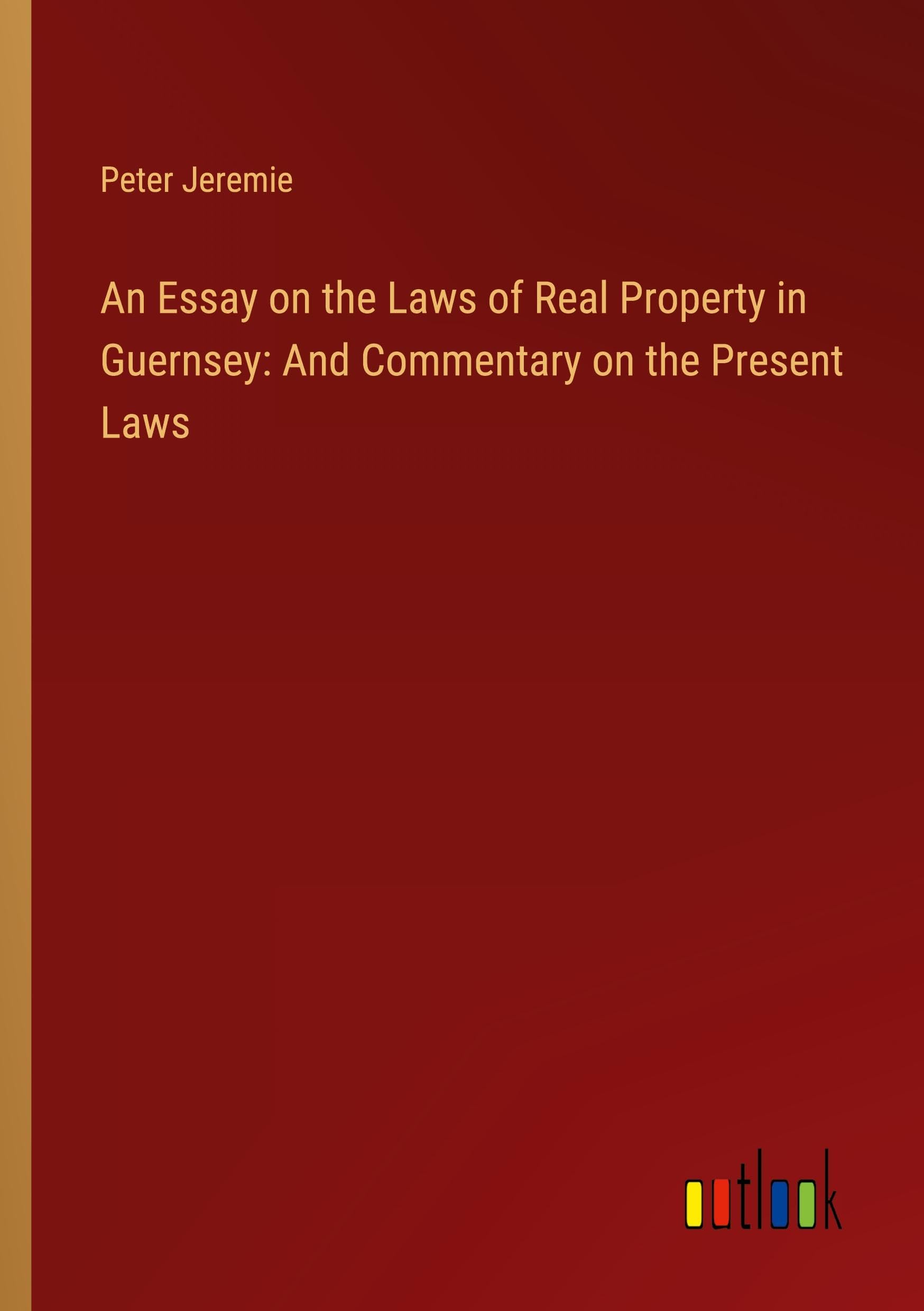 An Essay on the Laws of Real Property in Guernsey: And Commentary on the Present Laws Classics