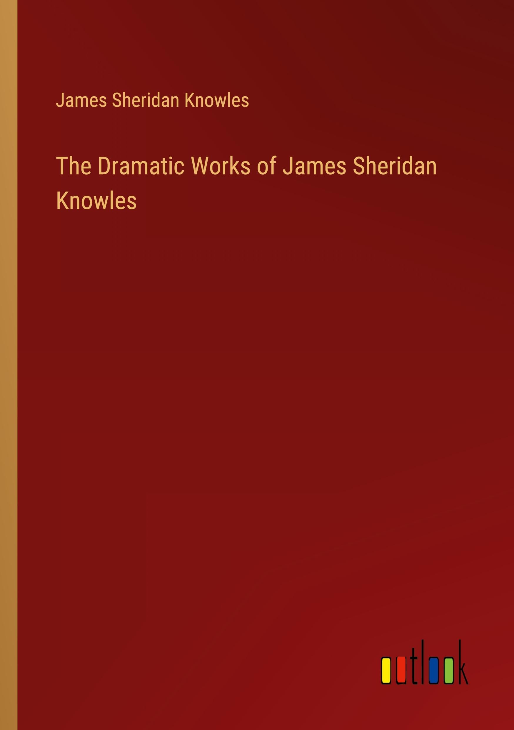 The Dramatic Works of James Sheridan Knowles Classics