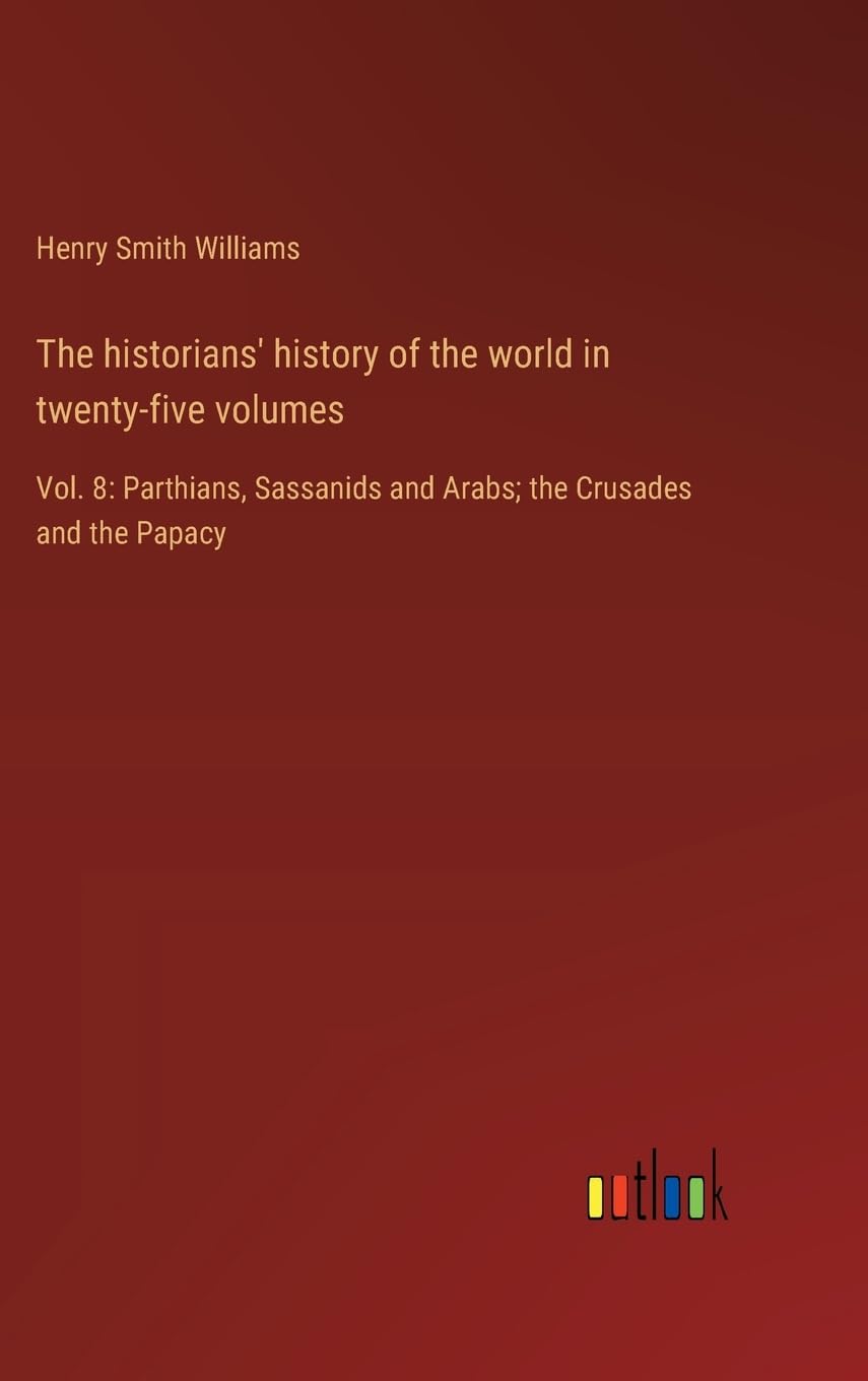 The historians' history of the world in twenty-five volumes: Vol. 8: Parthians, Sassanids and Arabs; the Crusades and the Papacy Contemporary literature