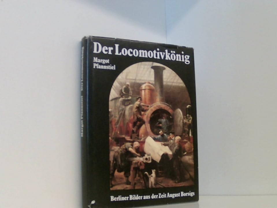 Der Locomotivkönig. Berliner Bilder aus der Zeit August Borsigs Business & Technology